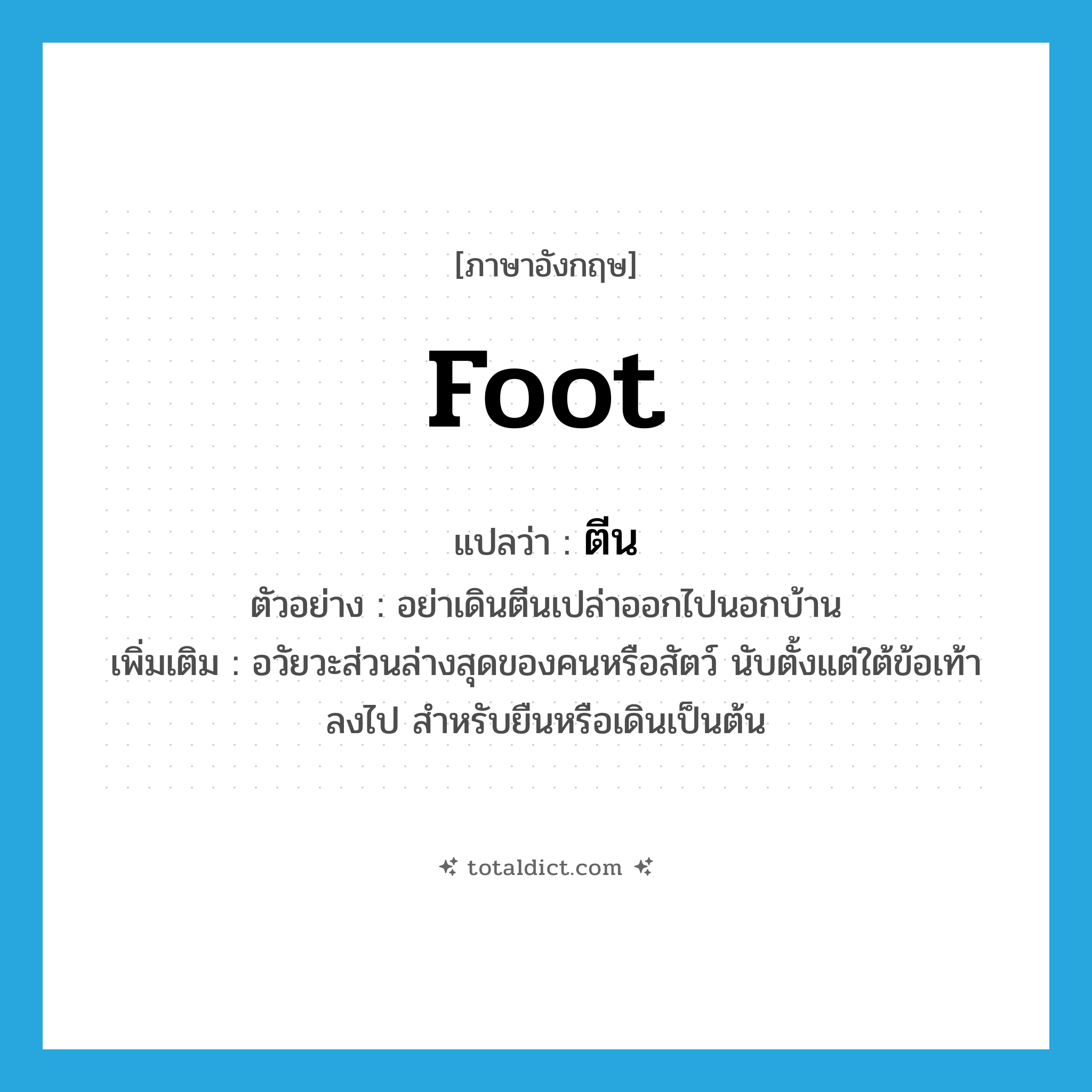 foot แปลว่า?, คำศัพท์ภาษาอังกฤษ foot แปลว่า ตีน ประเภท N ตัวอย่าง อย่าเดินตีนเปล่าออกไปนอกบ้าน เพิ่มเติม อวัยวะส่วนล่างสุดของคนหรือสัตว์ นับตั้งแต่ใต้ข้อเท้าลงไป สำหรับยืนหรือเดินเป็นต้น หมวด N