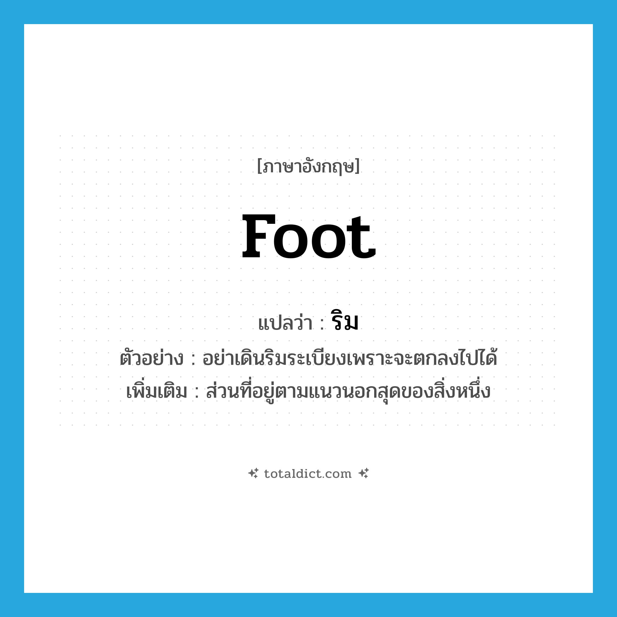 foot แปลว่า?, คำศัพท์ภาษาอังกฤษ foot แปลว่า ริม ประเภท N ตัวอย่าง อย่าเดินริมระเบียงเพราะจะตกลงไปได้ เพิ่มเติม ส่วนที่อยู่ตามแนวนอกสุดของสิ่งหนึ่ง หมวด N