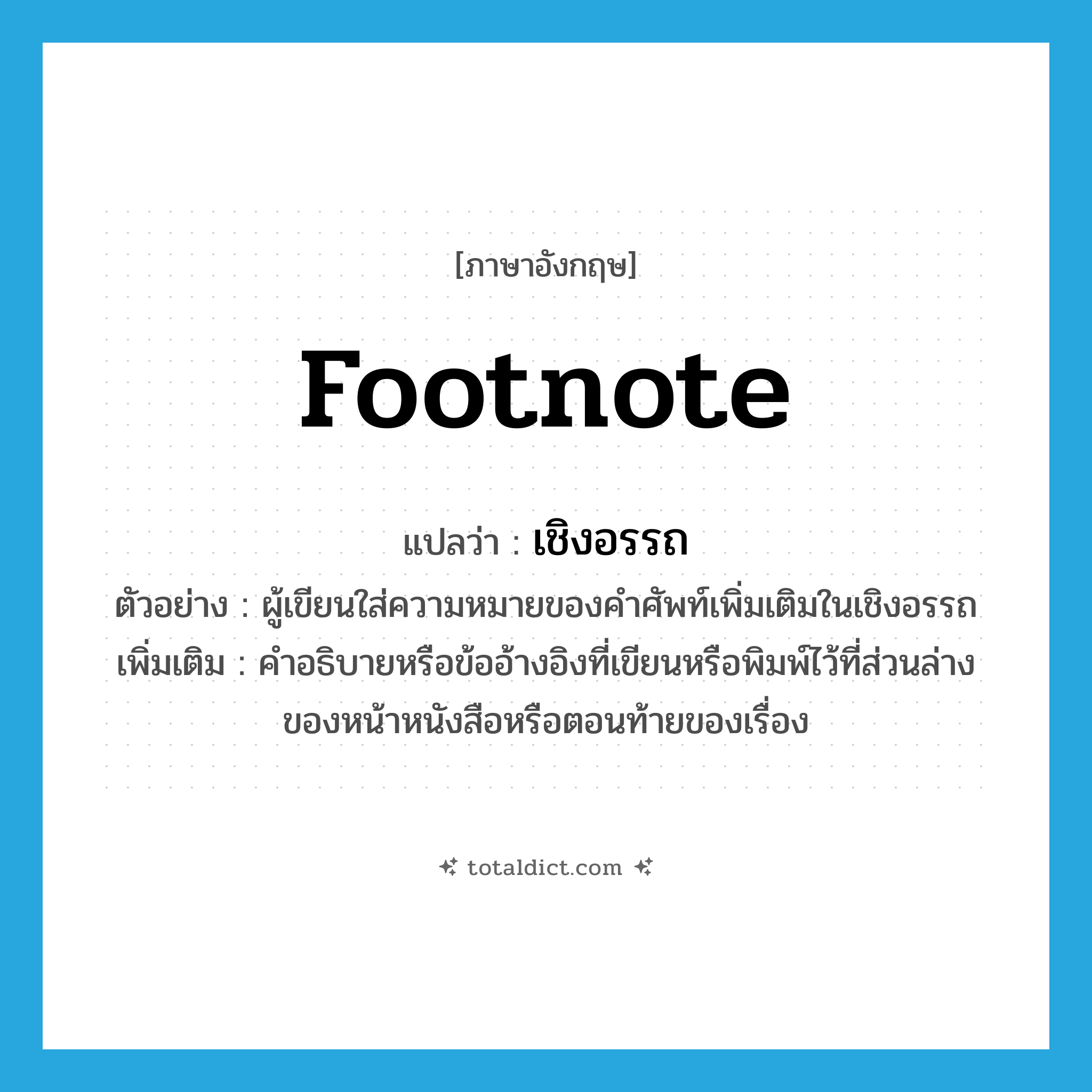 footnote แปลว่า?, คำศัพท์ภาษาอังกฤษ footnote แปลว่า เชิงอรรถ ประเภท N ตัวอย่าง ผู้เขียนใส่ความหมายของคำศัพท์เพิ่มเติมในเชิงอรรถ เพิ่มเติม คำอธิบายหรือข้ออ้างอิงที่เขียนหรือพิมพ์ไว้ที่ส่วนล่างของหน้าหนังสือหรือตอนท้ายของเรื่อง หมวด N