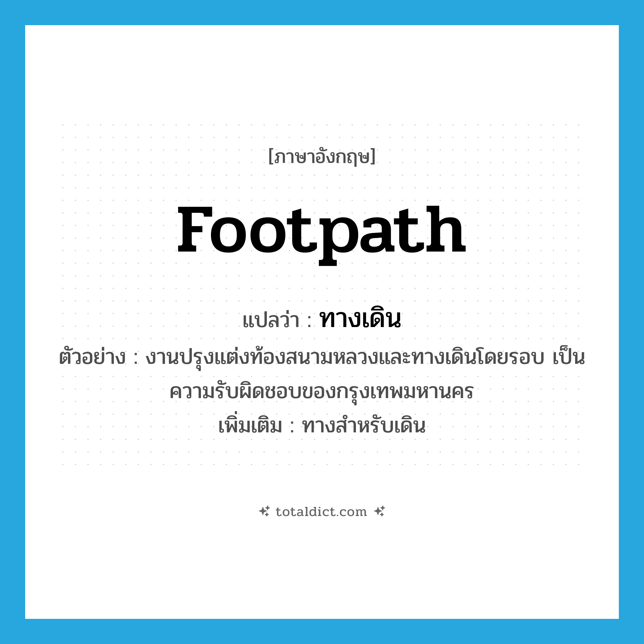 footpath แปลว่า?, คำศัพท์ภาษาอังกฤษ footpath แปลว่า ทางเดิน ประเภท N ตัวอย่าง งานปรุงแต่งท้องสนามหลวงและทางเดินโดยรอบ เป็นความรับผิดชอบของกรุงเทพมหานคร เพิ่มเติม ทางสำหรับเดิน หมวด N