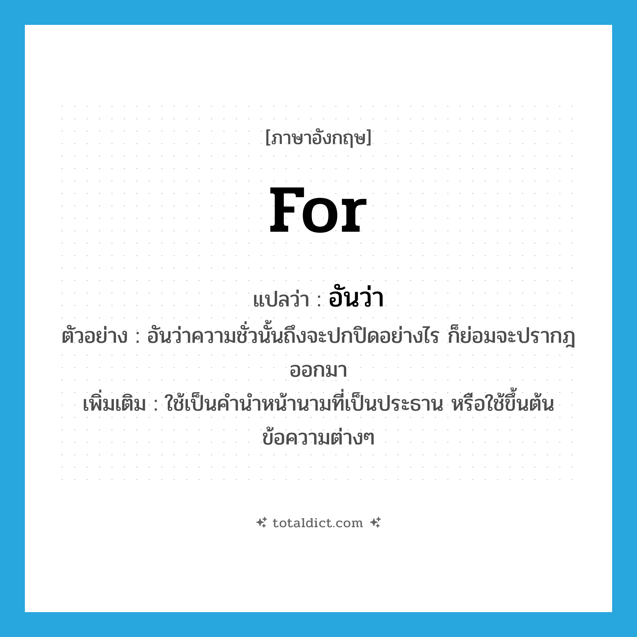 for แปลว่า?, คำศัพท์ภาษาอังกฤษ for แปลว่า อันว่า ประเภท CONJ ตัวอย่าง อันว่าความชั่วนั้นถึงจะปกปิดอย่างไร ก็ย่อมจะปรากฎออกมา เพิ่มเติม ใช้เป็นคำนำหน้านามที่เป็นประธาน หรือใช้ขึ้นต้นข้อความต่างๆ หมวด CONJ