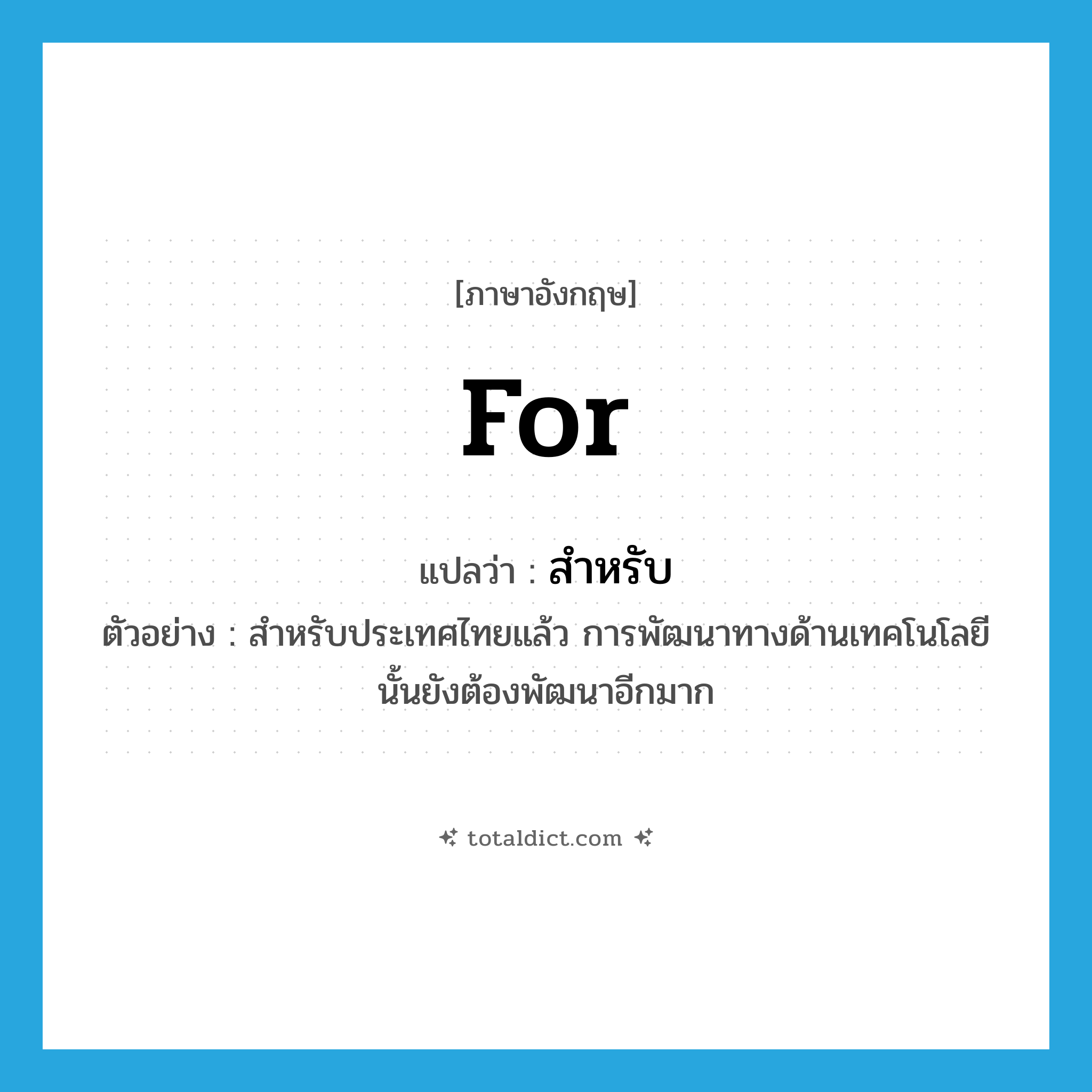 for แปลว่า?, คำศัพท์ภาษาอังกฤษ for แปลว่า สำหรับ ประเภท PREP ตัวอย่าง สำหรับประเทศไทยแล้ว การพัฒนาทางด้านเทคโนโลยีนั้นยังต้องพัฒนาอีกมาก หมวด PREP