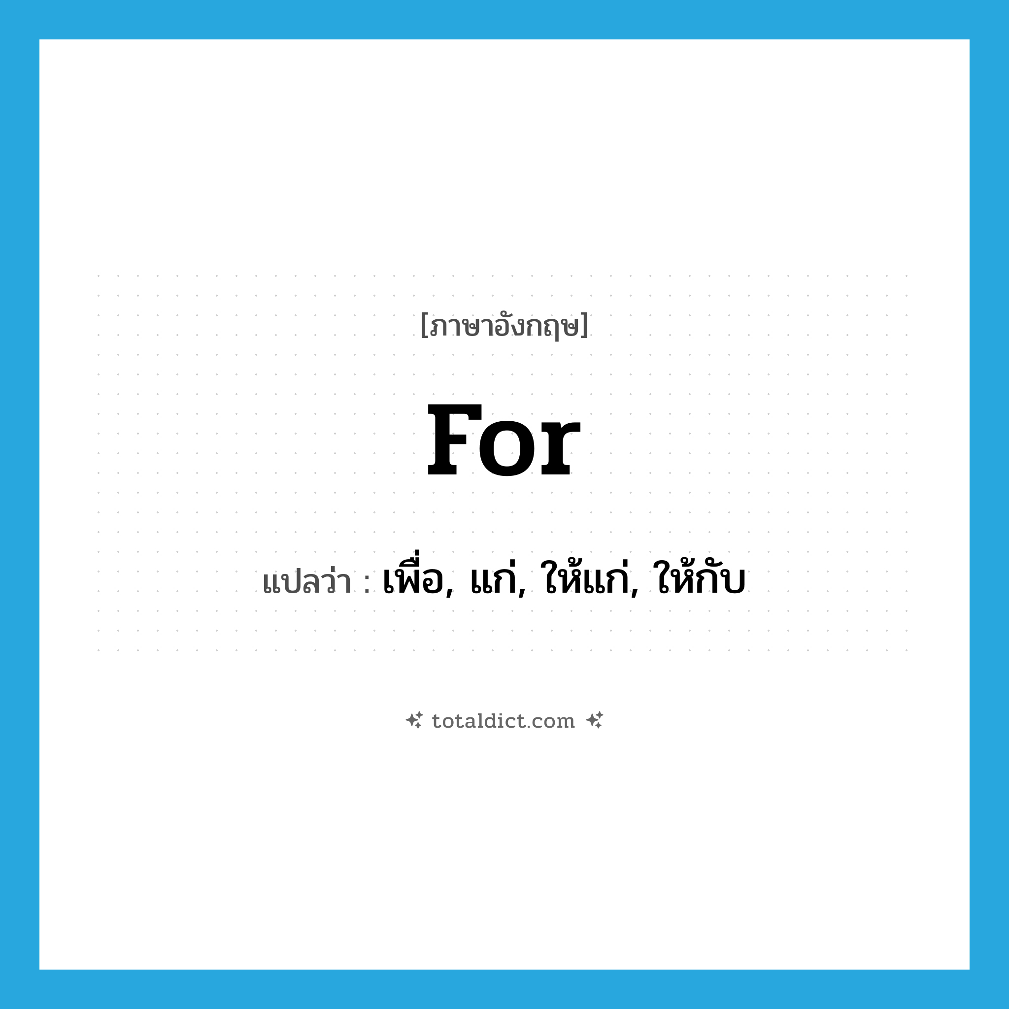 for แปลว่า?, คำศัพท์ภาษาอังกฤษ for แปลว่า เพื่อ, แก่, ให้แก่, ให้กับ ประเภท PREP หมวด PREP