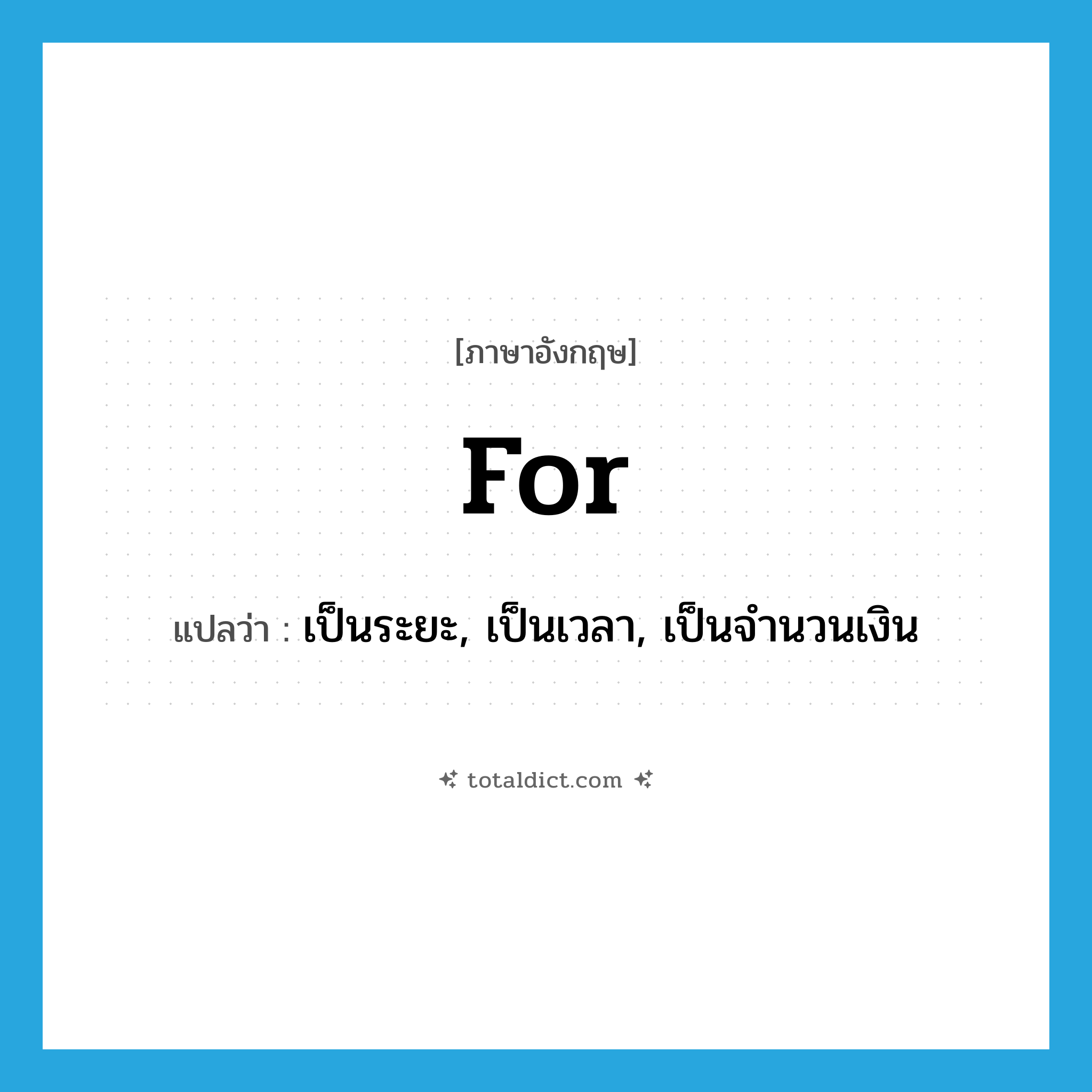 for แปลว่า?, คำศัพท์ภาษาอังกฤษ for แปลว่า เป็นระยะ, เป็นเวลา, เป็นจำนวนเงิน ประเภท PREP หมวด PREP