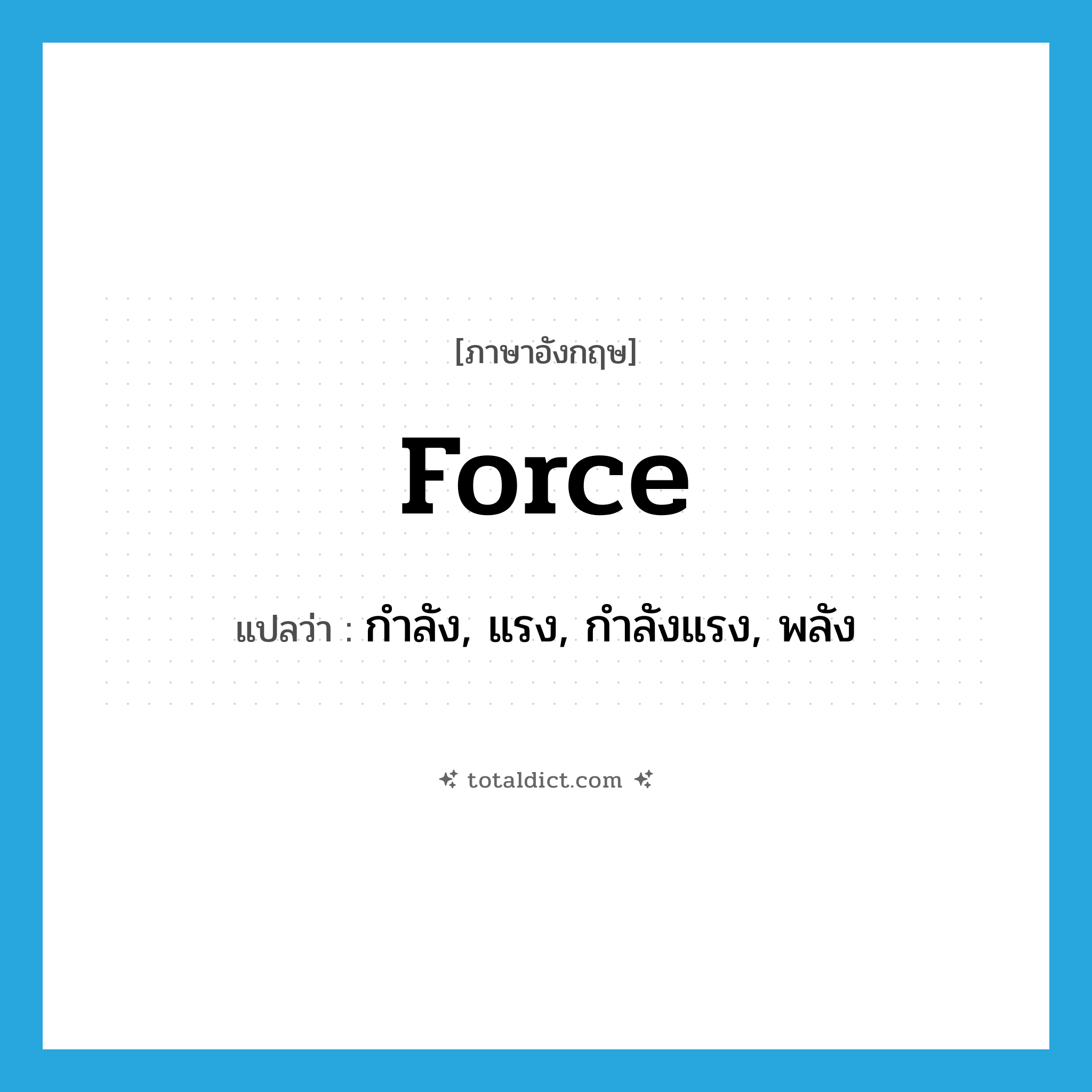 force แปลว่า?, คำศัพท์ภาษาอังกฤษ force แปลว่า กำลัง, แรง, กำลังแรง, พลัง ประเภท N หมวด N