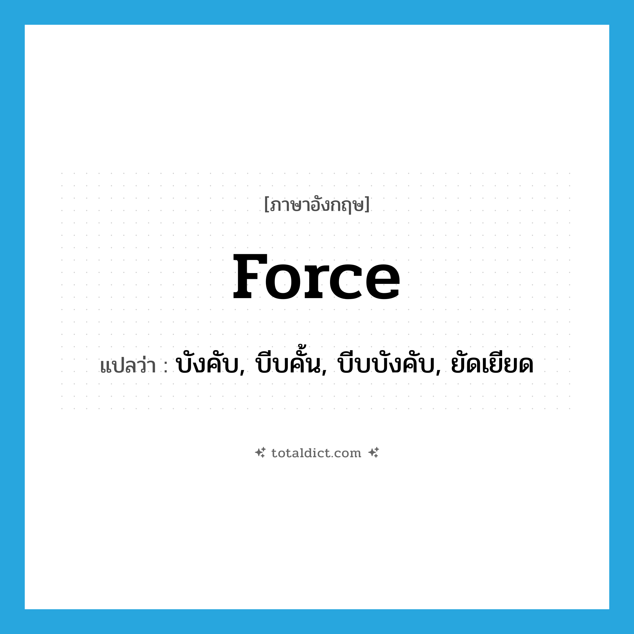 force แปลว่า?, คำศัพท์ภาษาอังกฤษ force แปลว่า บังคับ, บีบคั้น, บีบบังคับ, ยัดเยียด ประเภท VT หมวด VT