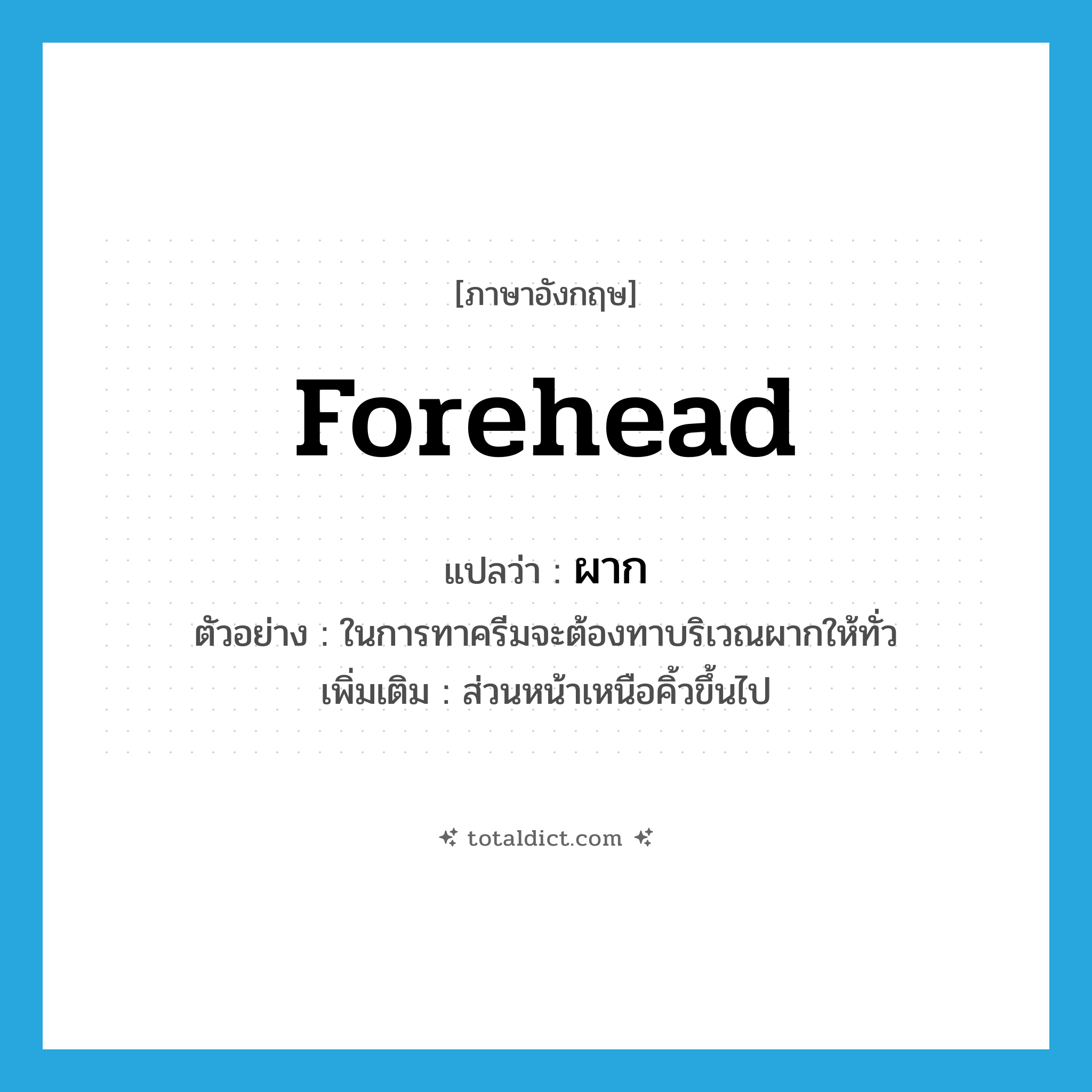 forehead แปลว่า?, คำศัพท์ภาษาอังกฤษ forehead แปลว่า ผาก ประเภท N ตัวอย่าง ในการทาครีมจะต้องทาบริเวณผากให้ทั่ว เพิ่มเติม ส่วนหน้าเหนือคิ้วขึ้นไป หมวด N