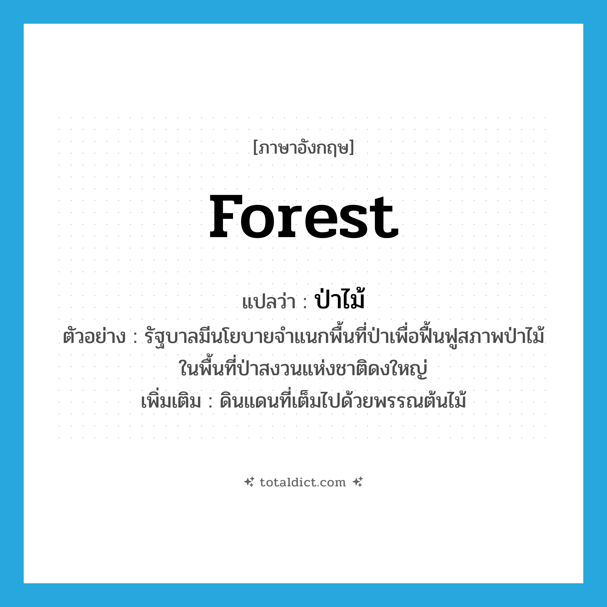 forest แปลว่า?, คำศัพท์ภาษาอังกฤษ forest แปลว่า ป่าไม้ ประเภท N ตัวอย่าง รัฐบาลมีนโยบายจำแนกพื้นที่ป่าเพื่อฟื้นฟูสภาพป่าไม้ในพื้นที่ป่าสงวนแห่งชาติดงใหญ่ เพิ่มเติม ดินแดนที่เต็มไปด้วยพรรณต้นไม้ หมวด N