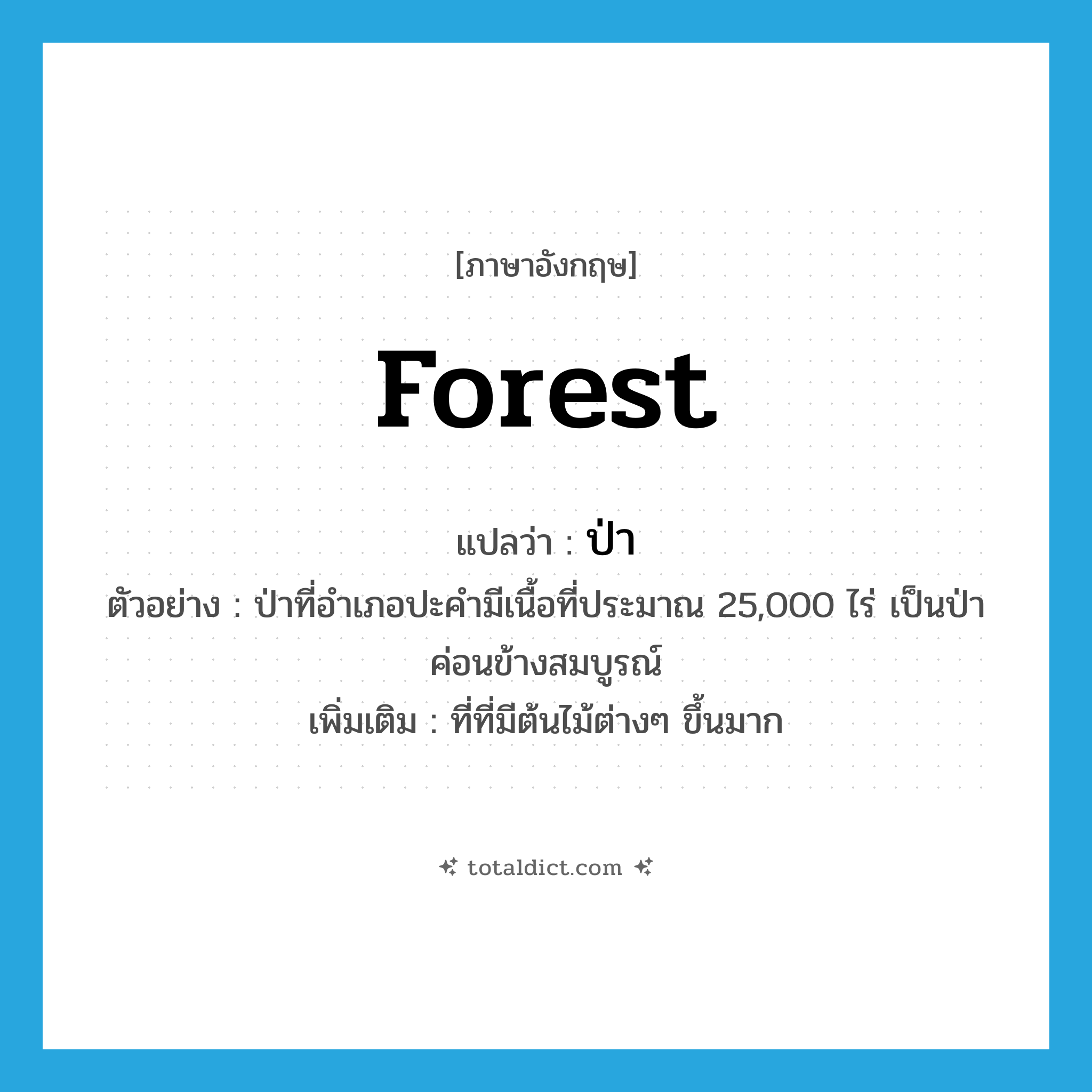 forest แปลว่า?, คำศัพท์ภาษาอังกฤษ forest แปลว่า ป่า ประเภท N ตัวอย่าง ป่าที่อำเภอปะคำมีเนื้อที่ประมาณ 25,000 ไร่ เป็นป่าค่อนข้างสมบูรณ์ เพิ่มเติม ที่ที่มีต้นไม้ต่างๆ ขึ้นมาก หมวด N