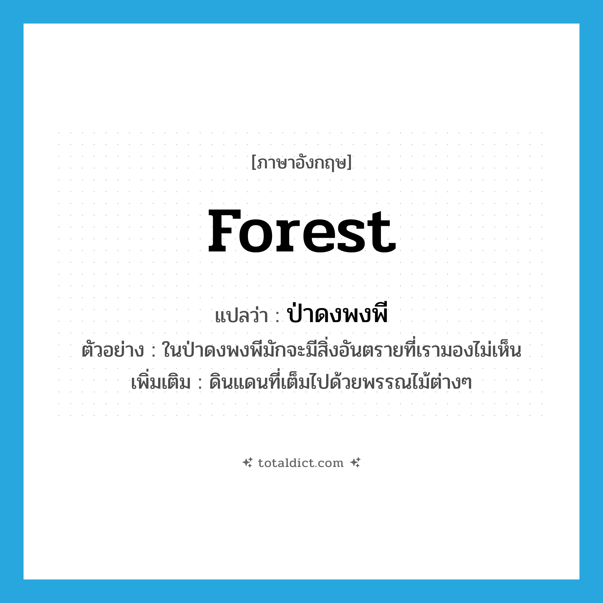 forest แปลว่า?, คำศัพท์ภาษาอังกฤษ forest แปลว่า ป่าดงพงพี ประเภท N ตัวอย่าง ในป่าดงพงพีมักจะมีสิ่งอันตรายที่เรามองไม่เห็น เพิ่มเติม ดินแดนที่เต็มไปด้วยพรรณไม้ต่างๆ หมวด N