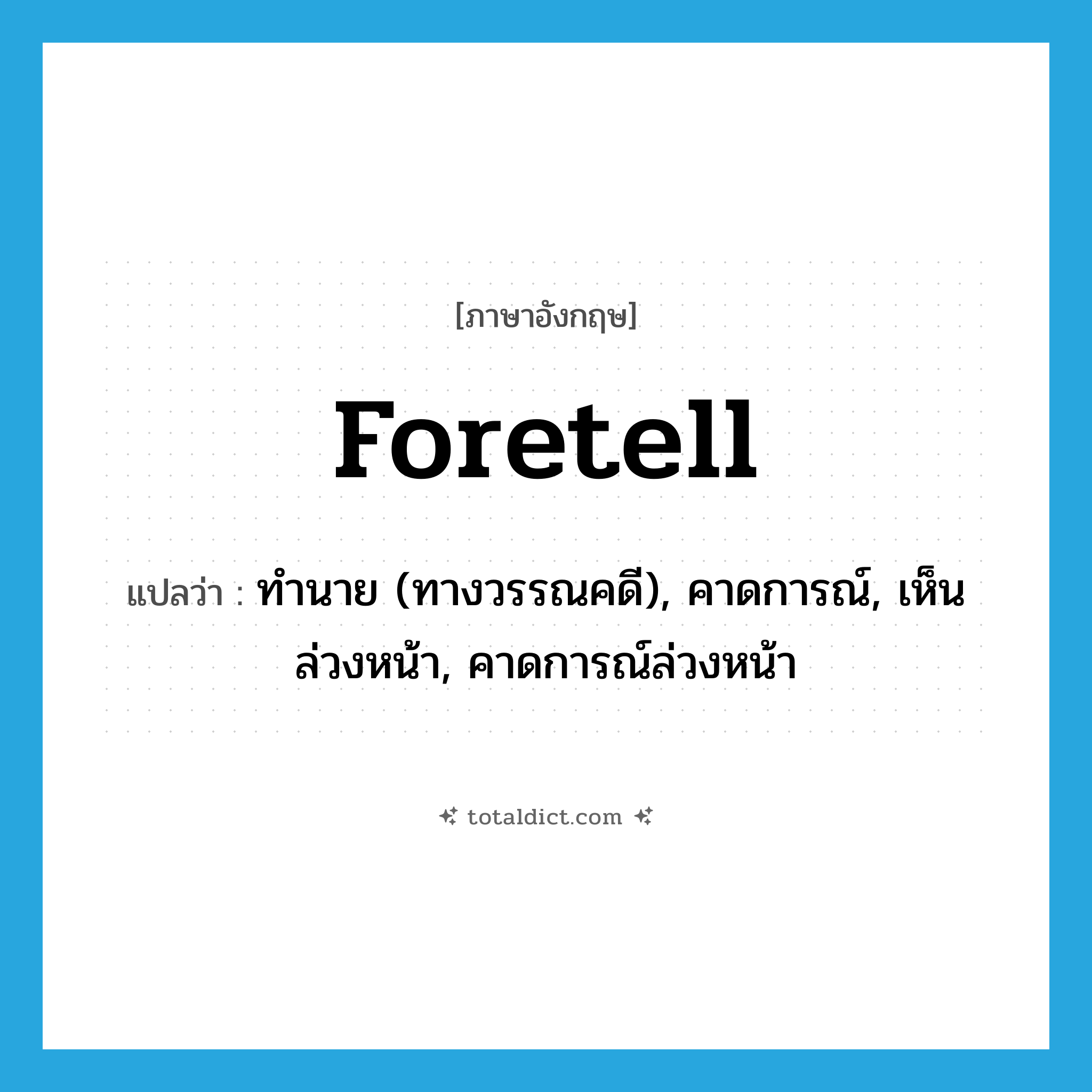 foretell แปลว่า?, คำศัพท์ภาษาอังกฤษ foretell แปลว่า ทำนาย (ทางวรรณคดี), คาดการณ์, เห็นล่วงหน้า, คาดการณ์ล่วงหน้า ประเภท VT หมวด VT