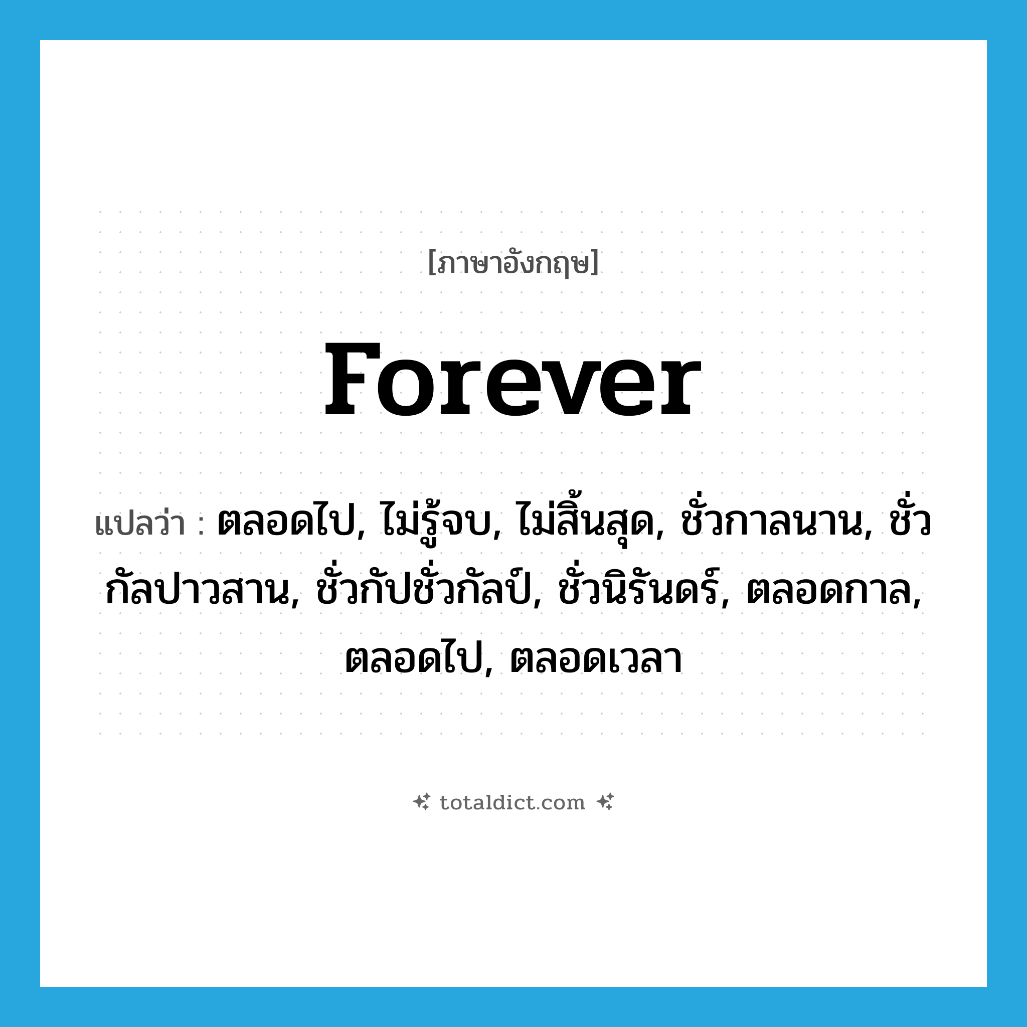 forever แปลว่า?, คำศัพท์ภาษาอังกฤษ forever แปลว่า ตลอดไป, ไม่รู้จบ, ไม่สิ้นสุด, ชั่วกาลนาน, ชั่วกัลปาวสาน, ชั่วกัปชั่วกัลป์, ชั่วนิรันดร์, ตลอดกาล, ตลอดไป, ตลอดเวลา ประเภท ADV หมวด ADV