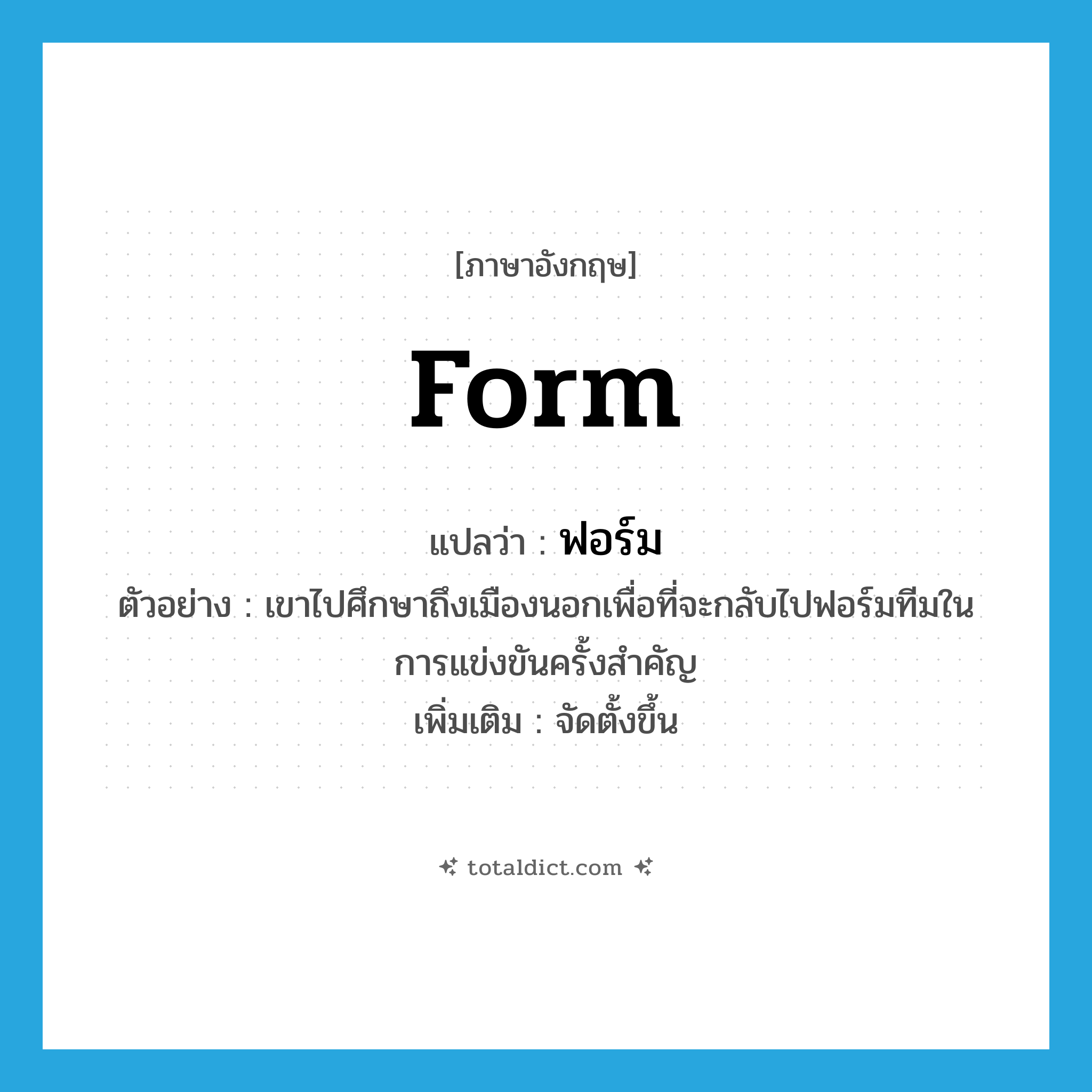 form แปลว่า?, คำศัพท์ภาษาอังกฤษ form แปลว่า ฟอร์ม ประเภท V ตัวอย่าง เขาไปศึกษาถึงเมืองนอกเพื่อที่จะกลับไปฟอร์มทีมในการแข่งขันครั้งสำคัญ เพิ่มเติม จัดตั้งขึ้น หมวด V