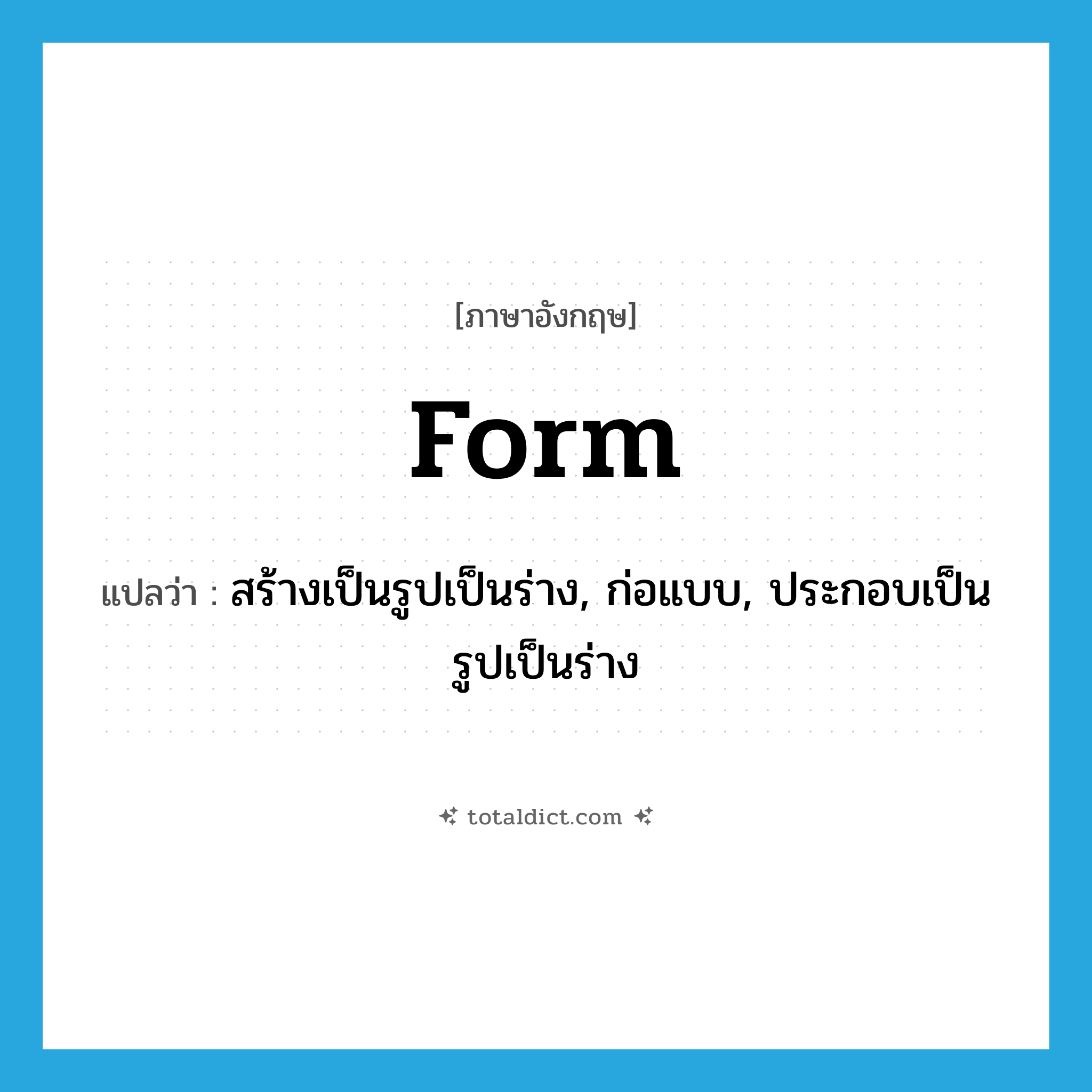 form แปลว่า?, คำศัพท์ภาษาอังกฤษ form แปลว่า สร้างเป็นรูปเป็นร่าง, ก่อแบบ, ประกอบเป็นรูปเป็นร่าง ประเภท VT หมวด VT