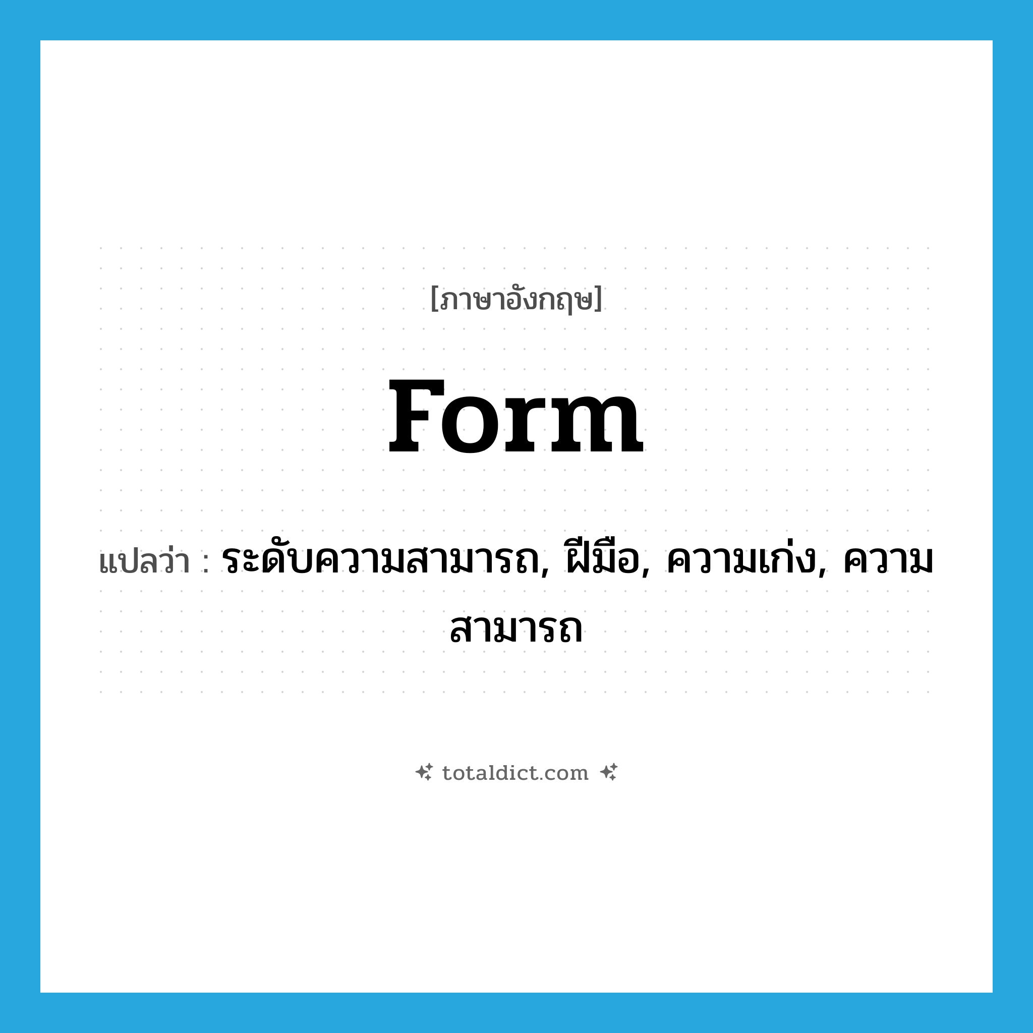 form แปลว่า?, คำศัพท์ภาษาอังกฤษ form แปลว่า ระดับความสามารถ, ฝีมือ, ความเก่ง, ความสามารถ ประเภท N หมวด N