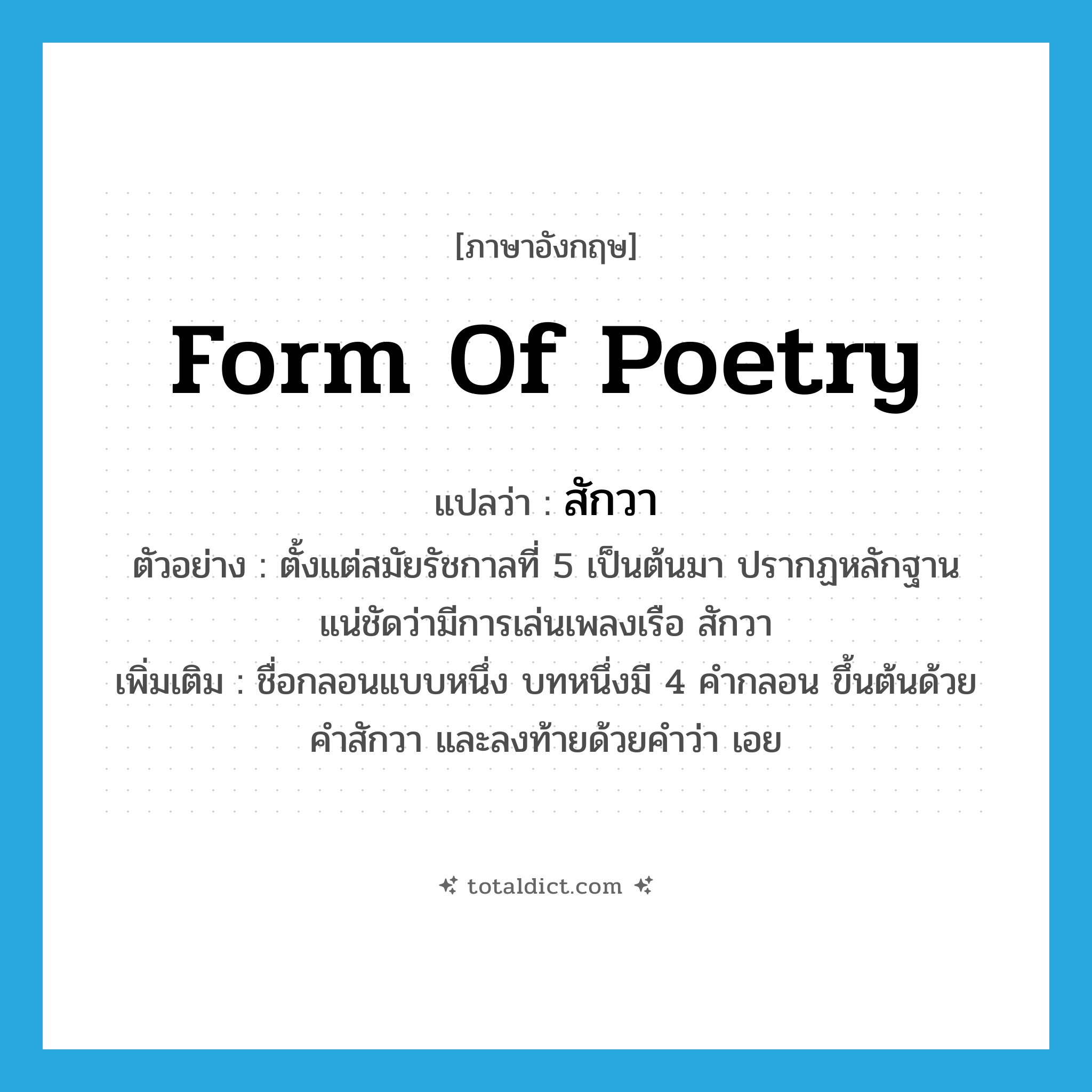 form of poetry แปลว่า?, คำศัพท์ภาษาอังกฤษ form of poetry แปลว่า สักวา ประเภท N ตัวอย่าง ตั้งแต่สมัยรัชกาลที่ 5 เป็นต้นมา ปรากฏหลักฐานแน่ชัดว่ามีการเล่นเพลงเรือ สักวา เพิ่มเติม ชื่อกลอนแบบหนึ่ง บทหนึ่งมี 4 คำกลอน ขึ้นต้นด้วยคำสักวา และลงท้ายด้วยคำว่า เอย หมวด N