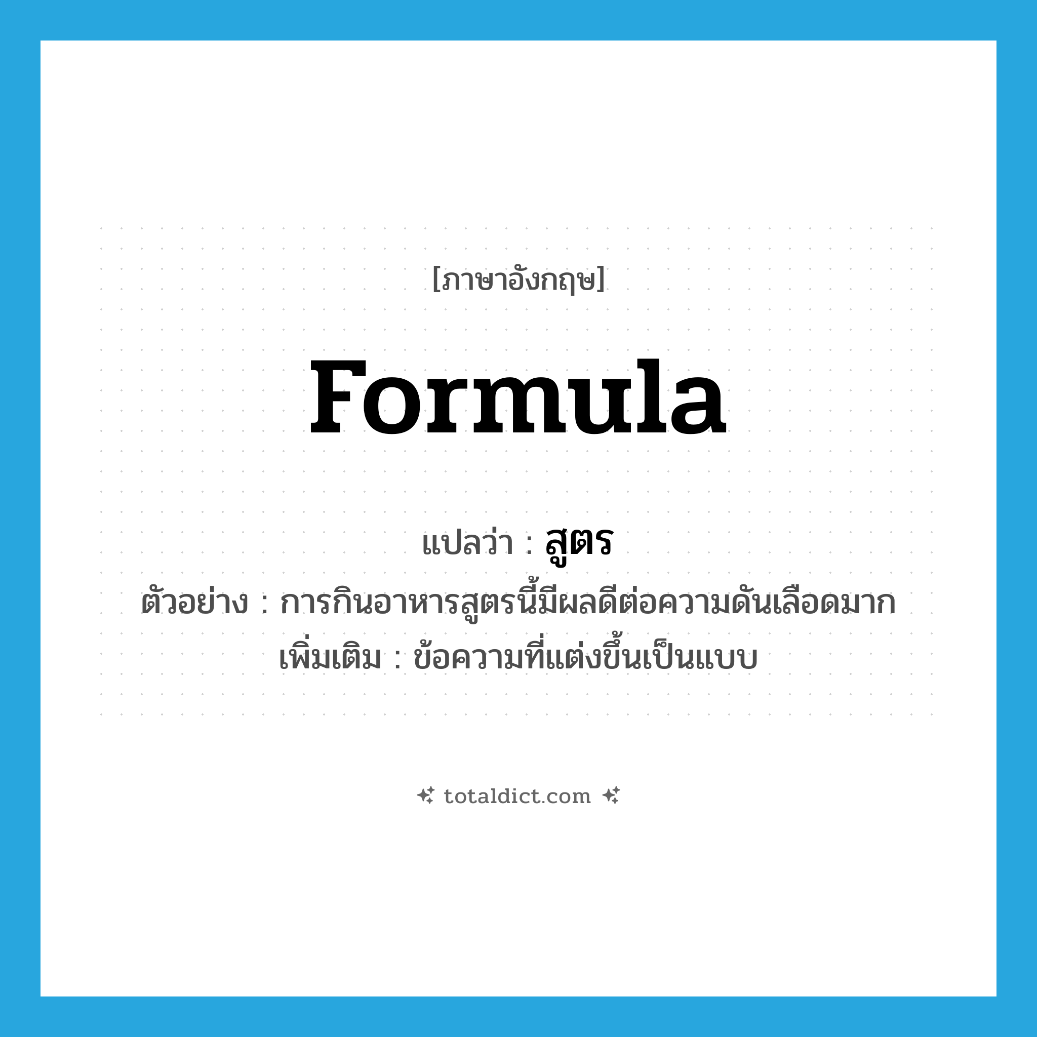 formula แปลว่า?, คำศัพท์ภาษาอังกฤษ formula แปลว่า สูตร ประเภท N ตัวอย่าง การกินอาหารสูตรนี้มีผลดีต่อความดันเลือดมาก เพิ่มเติม ข้อความที่แต่งขึ้นเป็นแบบ หมวด N