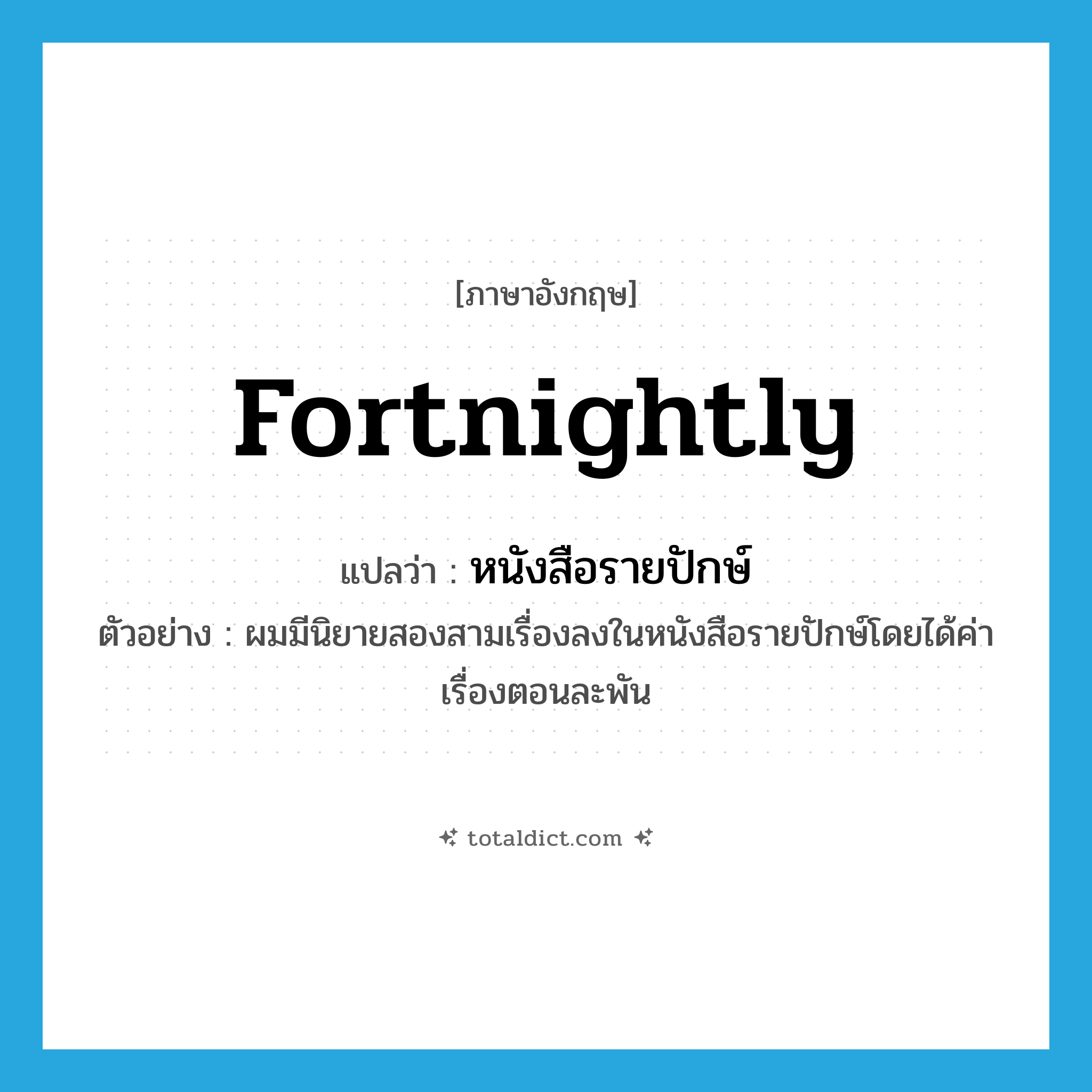 fortnightly แปลว่า?, คำศัพท์ภาษาอังกฤษ fortnightly แปลว่า หนังสือรายปักษ์ ประเภท N ตัวอย่าง ผมมีนิยายสองสามเรื่องลงในหนังสือรายปักษ์โดยได้ค่าเรื่องตอนละพัน หมวด N