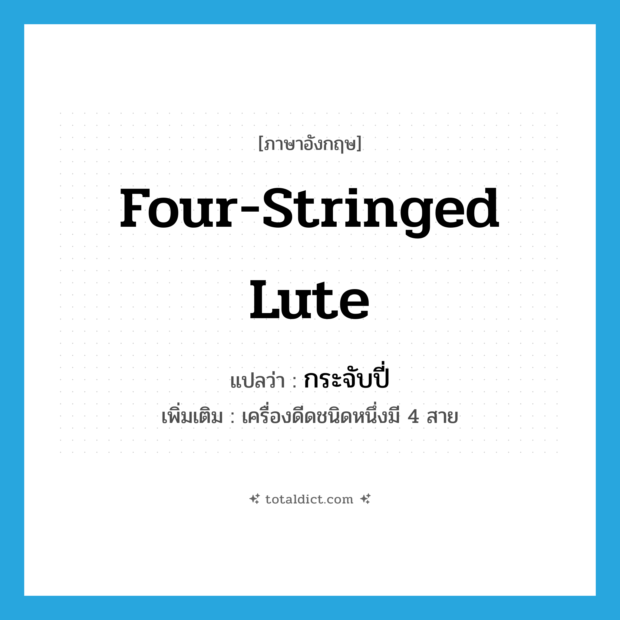 four-stringed lute แปลว่า?, คำศัพท์ภาษาอังกฤษ four-stringed lute แปลว่า กระจับปี่ ประเภท N เพิ่มเติม เครื่องดีดชนิดหนึ่งมี 4 สาย หมวด N