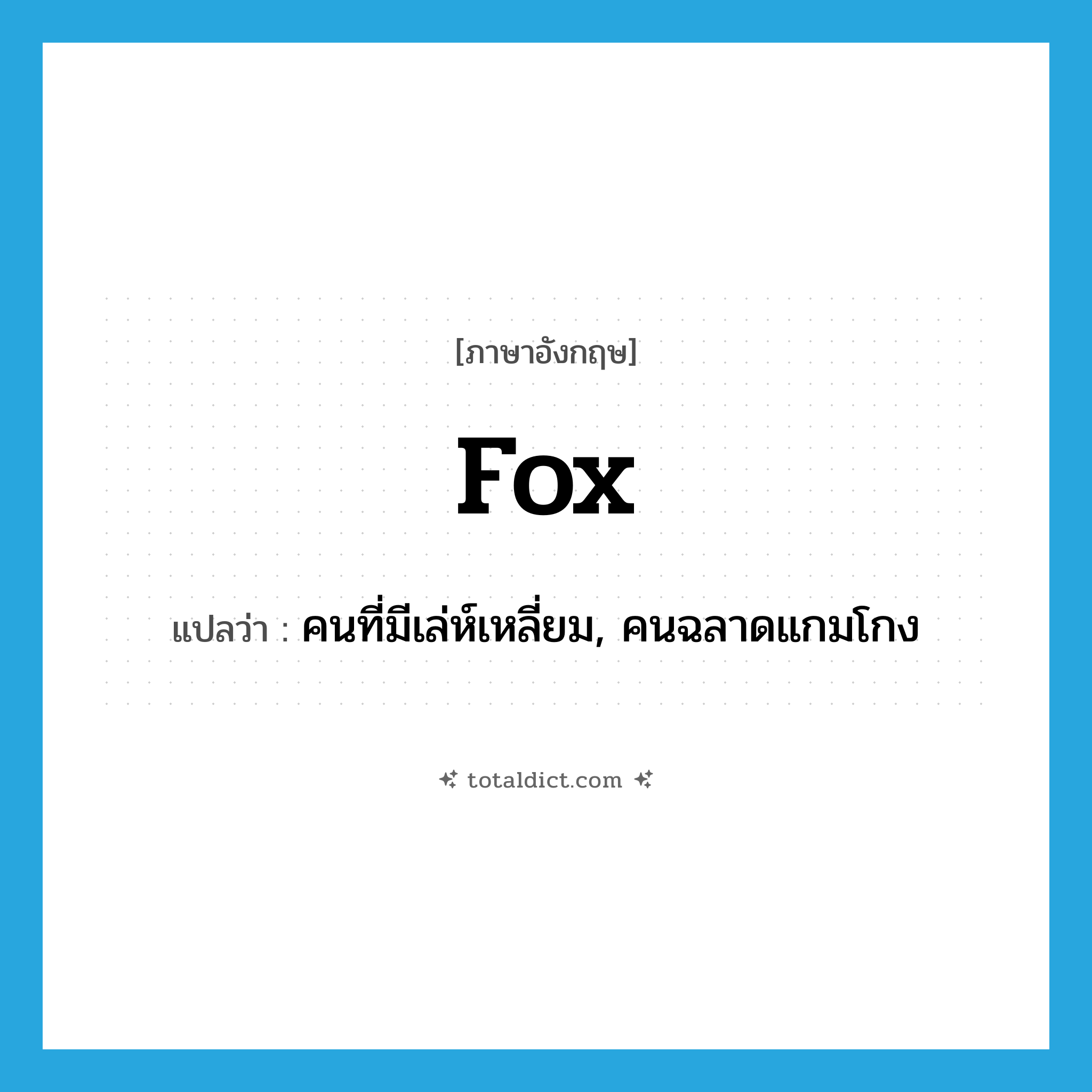 fox แปลว่า?, คำศัพท์ภาษาอังกฤษ fox แปลว่า คนที่มีเล่ห์เหลี่ยม, คนฉลาดแกมโกง ประเภท N หมวด N