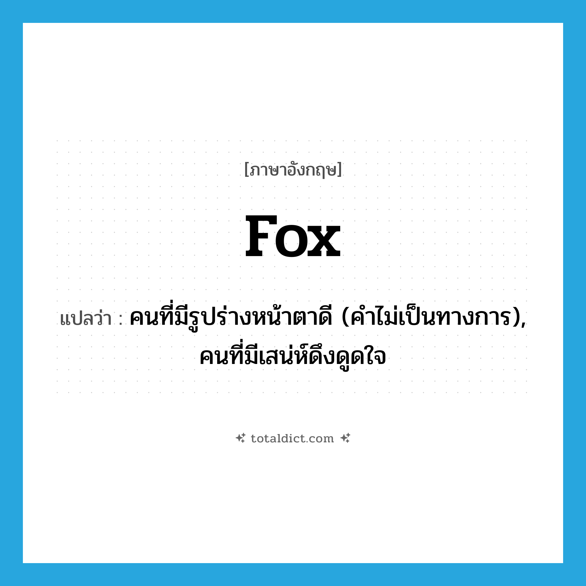 fox แปลว่า?, คำศัพท์ภาษาอังกฤษ fox แปลว่า คนที่มีรูปร่างหน้าตาดี (คำไม่เป็นทางการ), คนที่มีเสน่ห์ดึงดูดใจ ประเภท N หมวด N