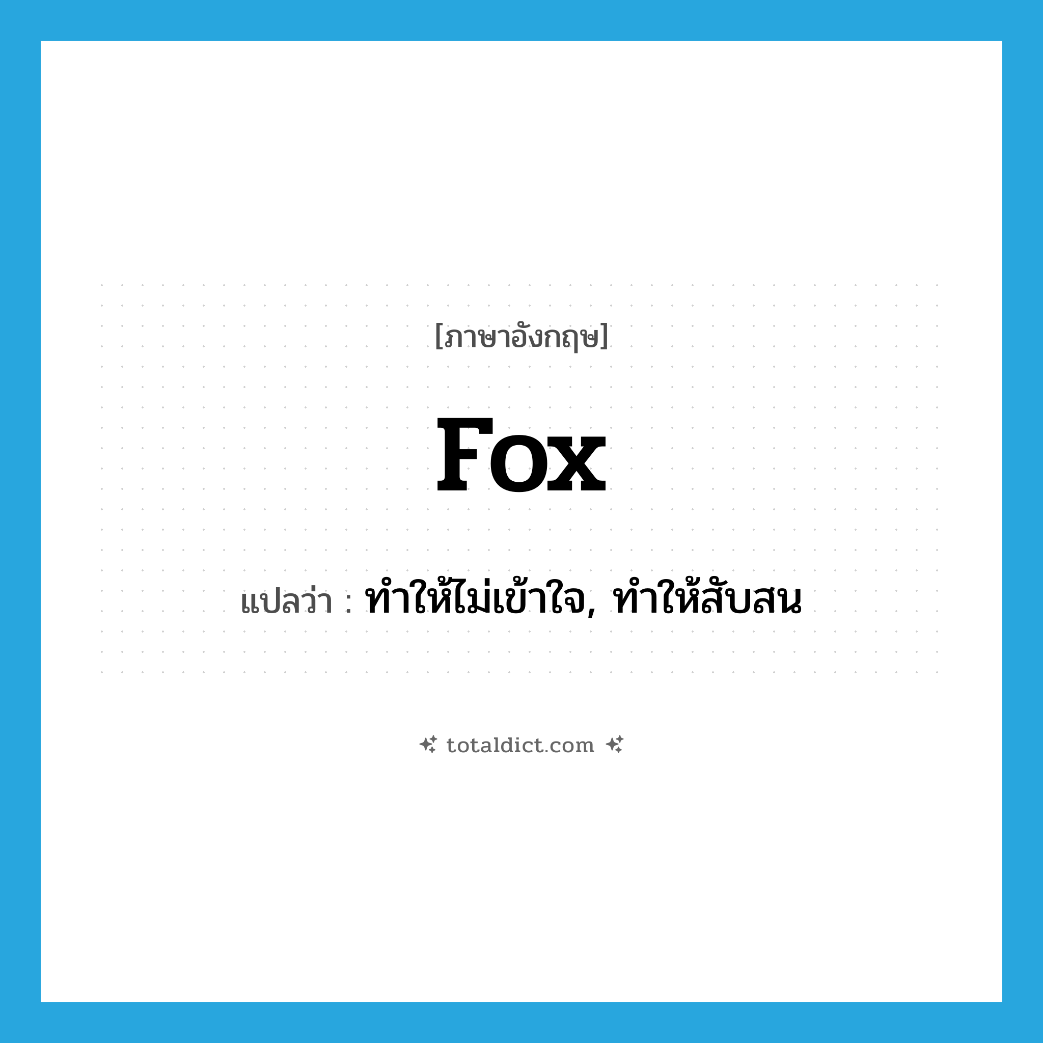 fox แปลว่า?, คำศัพท์ภาษาอังกฤษ fox แปลว่า ทำให้ไม่เข้าใจ, ทำให้สับสน ประเภท VT หมวด VT