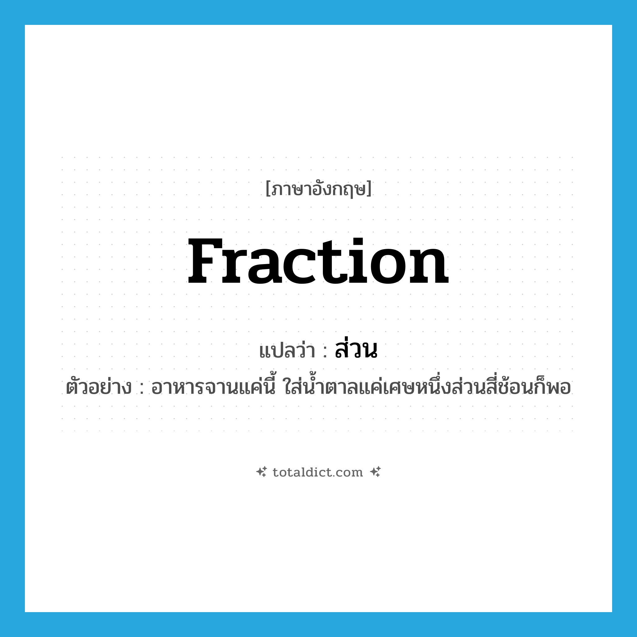 fraction แปลว่า?, คำศัพท์ภาษาอังกฤษ fraction แปลว่า ส่วน ประเภท N ตัวอย่าง อาหารจานแค่นี้ ใส่น้ำตาลแค่เศษหนึ่งส่วนสี่ช้อนก็พอ หมวด N