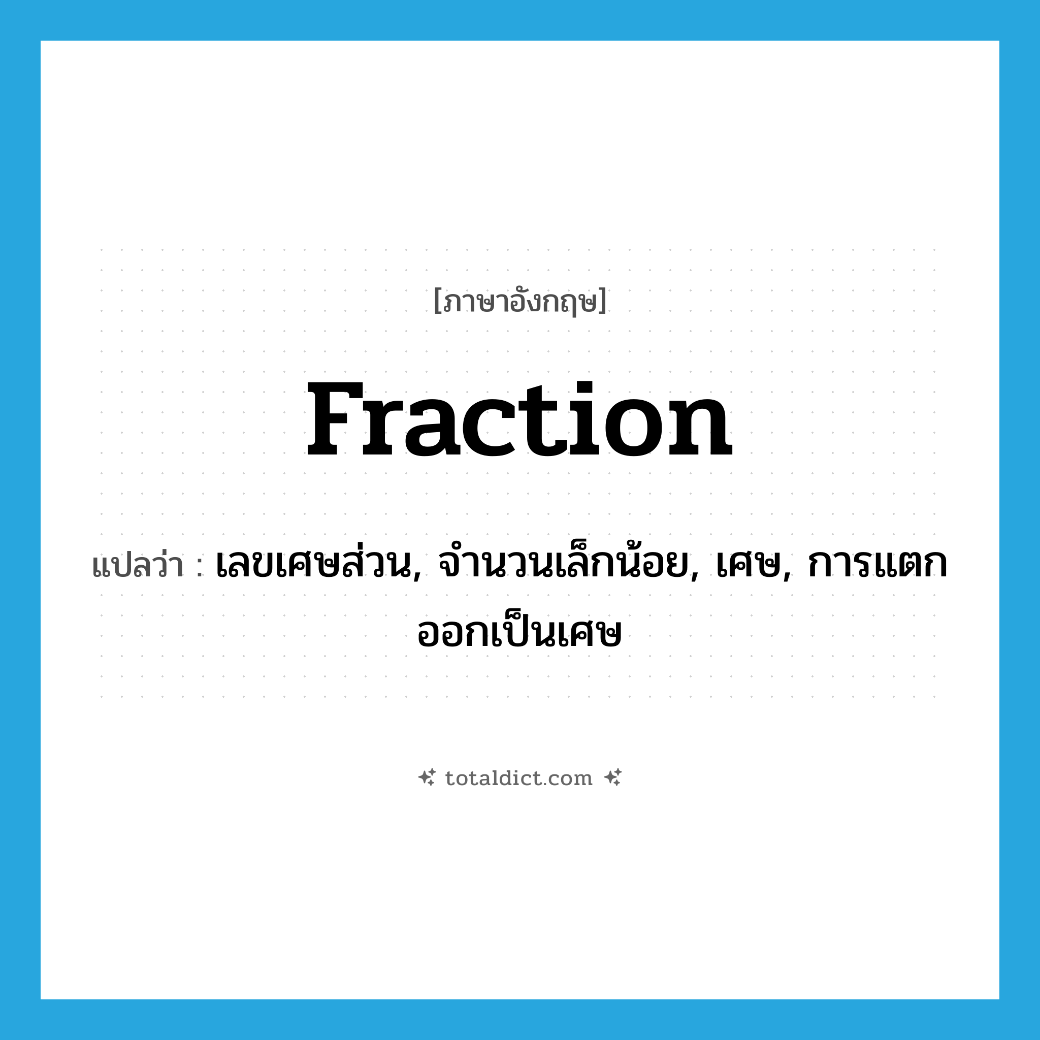 fraction แปลว่า?, คำศัพท์ภาษาอังกฤษ fraction แปลว่า เลขเศษส่วน, จำนวนเล็กน้อย, เศษ, การแตกออกเป็นเศษ ประเภท N หมวด N