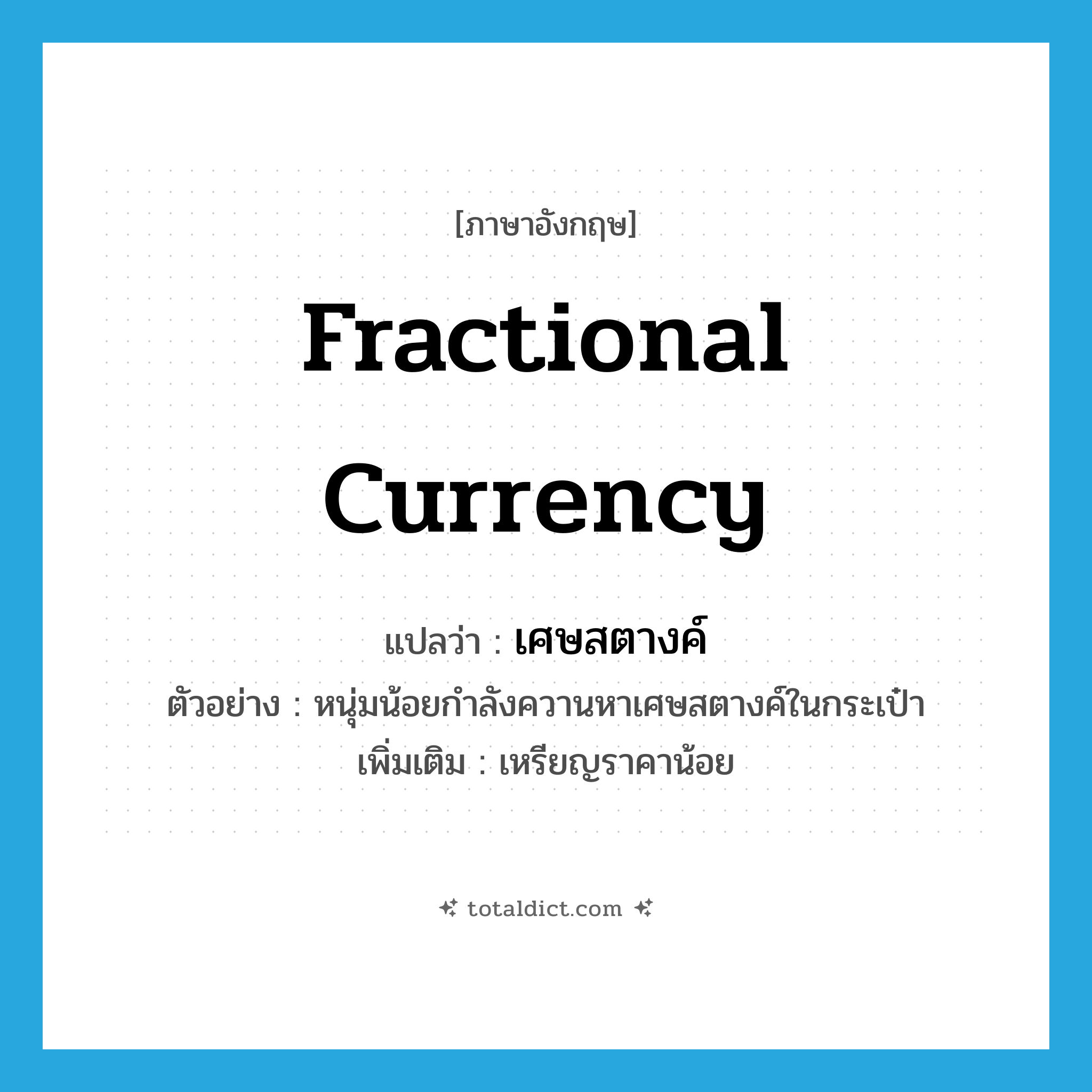 fractional currency แปลว่า?, คำศัพท์ภาษาอังกฤษ fractional currency แปลว่า เศษสตางค์ ประเภท N ตัวอย่าง หนุ่มน้อยกำลังควานหาเศษสตางค์ในกระเป๋า เพิ่มเติม เหรียญราคาน้อย หมวด N