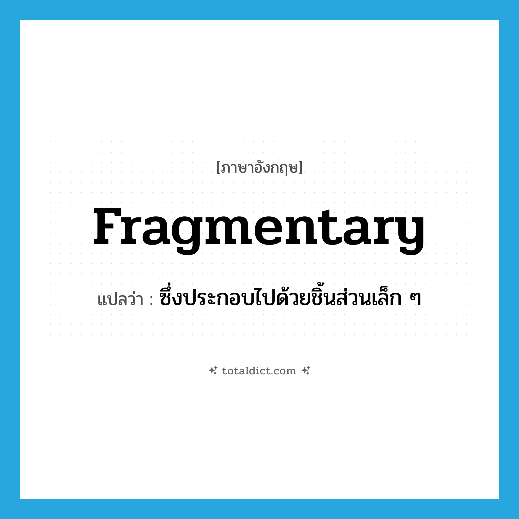 fragmentary แปลว่า?, คำศัพท์ภาษาอังกฤษ fragmentary แปลว่า ซึ่งประกอบไปด้วยชิ้นส่วนเล็ก ๆ ประเภท ADJ หมวด ADJ