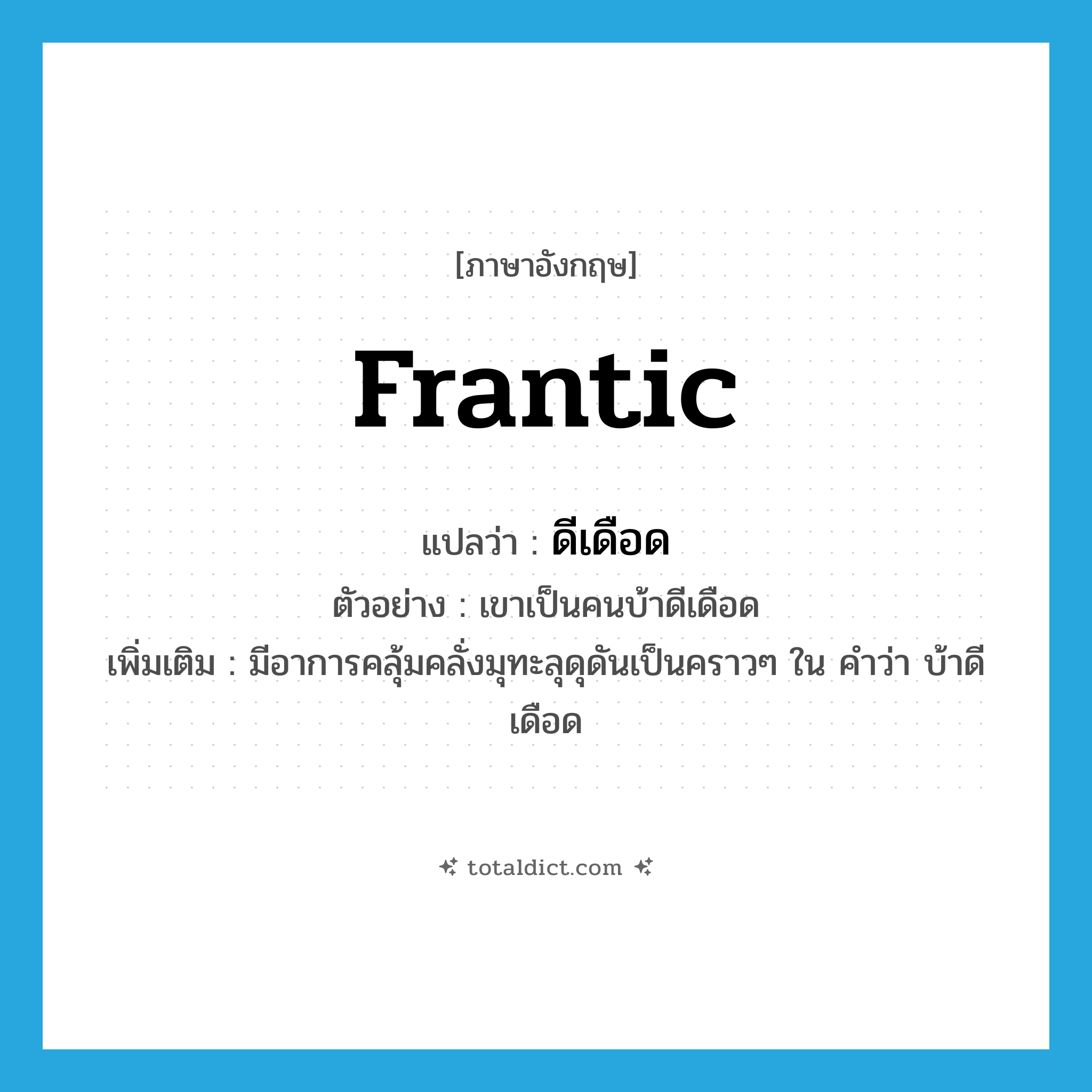 frantic แปลว่า?, คำศัพท์ภาษาอังกฤษ frantic แปลว่า ดีเดือด ประเภท ADJ ตัวอย่าง เขาเป็นคนบ้าดีเดือด เพิ่มเติม มีอาการคลุ้มคลั่งมุทะลุดุดันเป็นคราวๆ ใน คำว่า บ้าดีเดือด หมวด ADJ