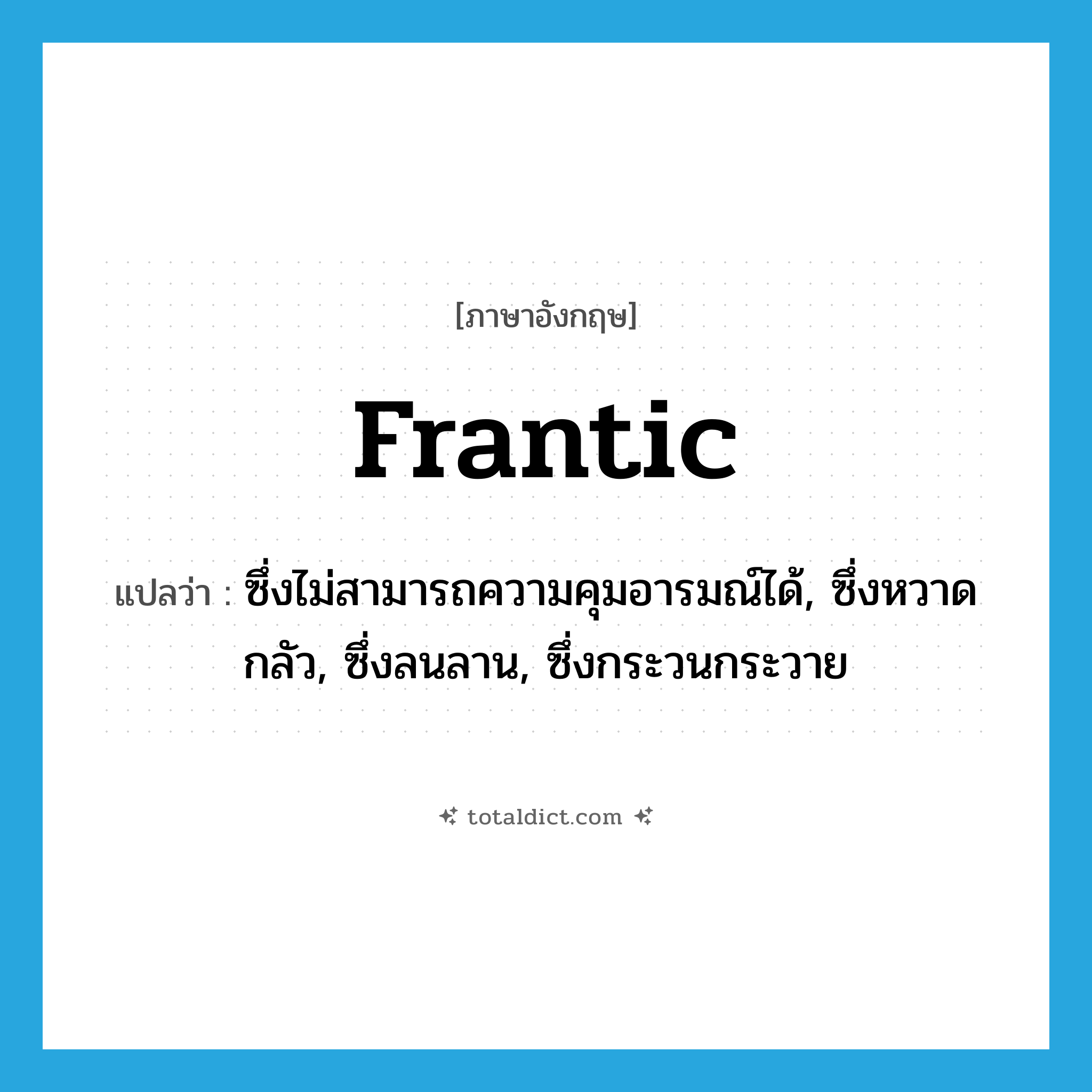 frantic แปลว่า?, คำศัพท์ภาษาอังกฤษ frantic แปลว่า ซึ่งไม่สามารถความคุมอารมณ์ได้, ซึ่งหวาดกลัว, ซึ่งลนลาน, ซึ่งกระวนกระวาย ประเภท ADJ หมวด ADJ