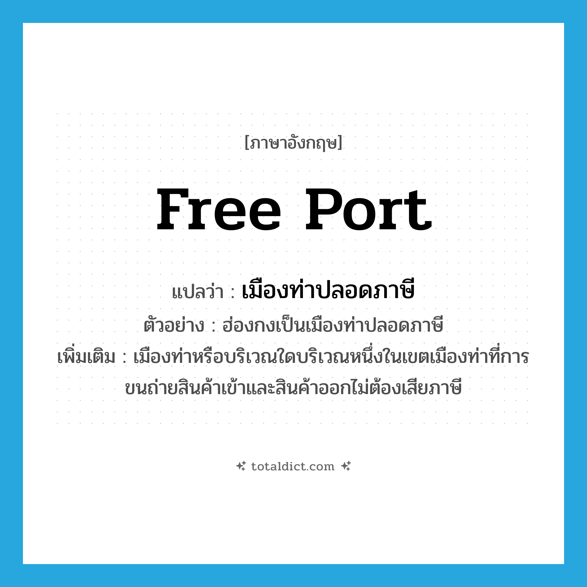 free port แปลว่า?, คำศัพท์ภาษาอังกฤษ free port แปลว่า เมืองท่าปลอดภาษี ประเภท N ตัวอย่าง ฮ่องกงเป็นเมืองท่าปลอดภาษี เพิ่มเติม เมืองท่าหรือบริเวณใดบริเวณหนึ่งในเขตเมืองท่าที่การขนถ่ายสินค้าเข้าและสินค้าออกไม่ต้องเสียภาษี หมวด N