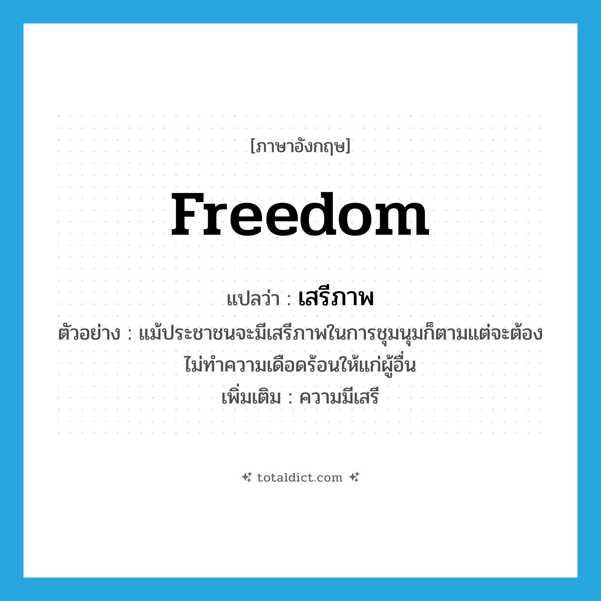 freedom แปลว่า?, คำศัพท์ภาษาอังกฤษ freedom แปลว่า เสรีภาพ ประเภท N ตัวอย่าง แม้ประชาชนจะมีเสรีภาพในการชุมนุมก็ตามแต่จะต้องไม่ทำความเดือดร้อนให้แก่ผู้อื่น เพิ่มเติม ความมีเสรี หมวด N