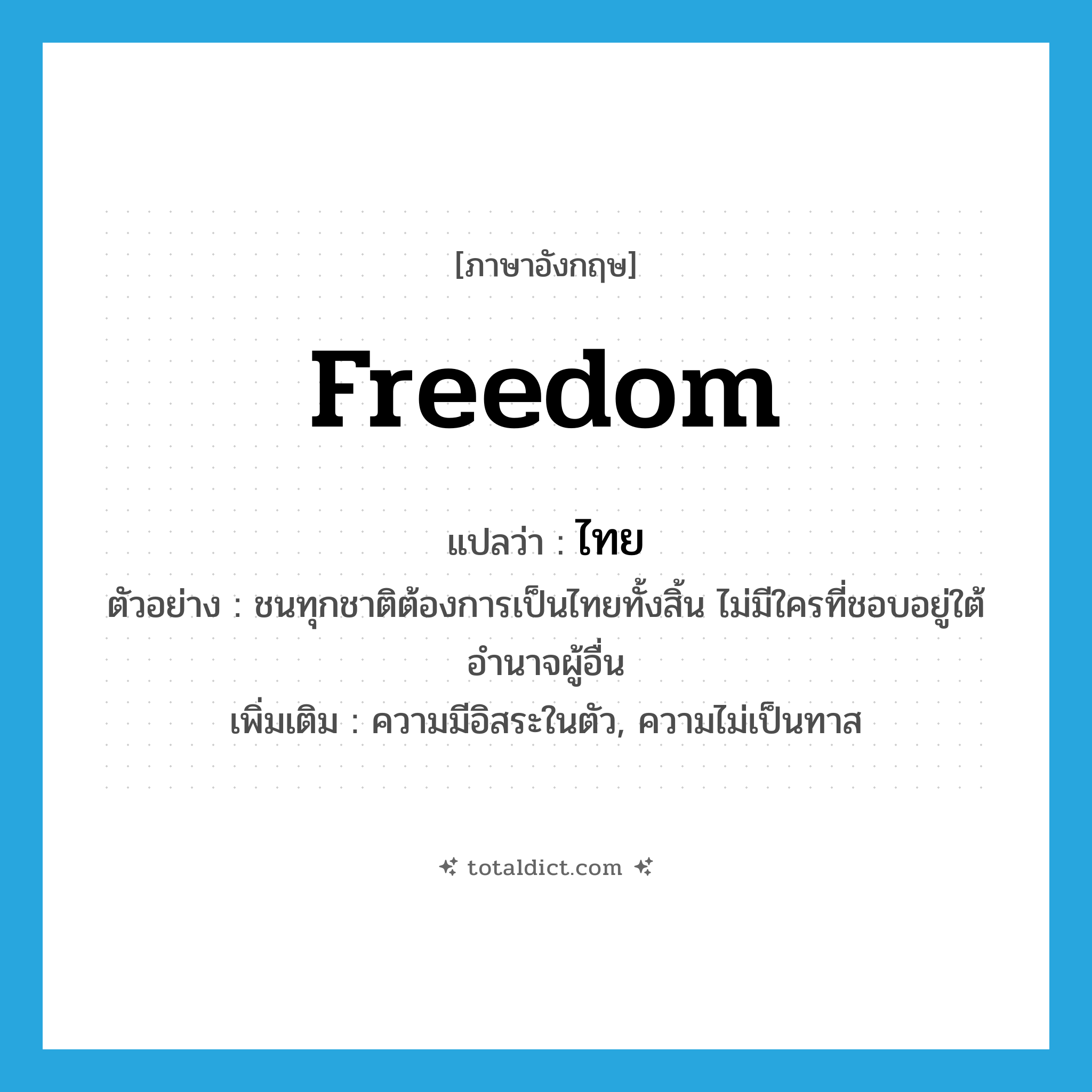 freedom แปลว่า?, คำศัพท์ภาษาอังกฤษ freedom แปลว่า ไทย ประเภท N ตัวอย่าง ชนทุกชาติต้องการเป็นไทยทั้งสิ้น ไม่มีใครที่ชอบอยู่ใต้อำนาจผู้อื่น เพิ่มเติม ความมีอิสระในตัว, ความไม่เป็นทาส หมวด N