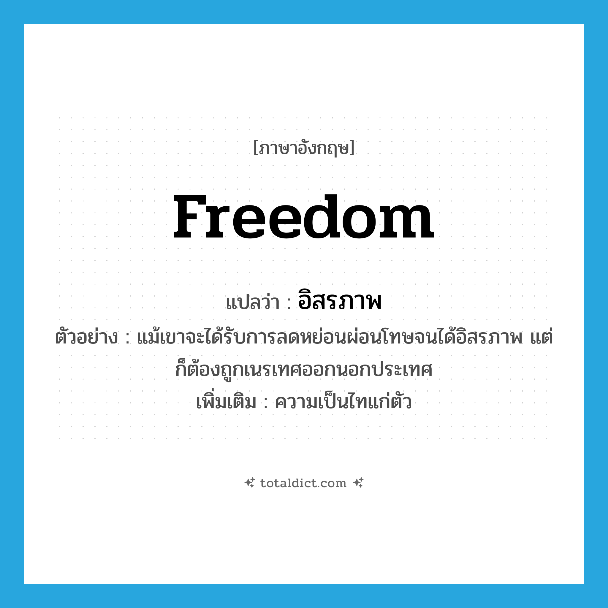 freedom แปลว่า?, คำศัพท์ภาษาอังกฤษ freedom แปลว่า อิสรภาพ ประเภท N ตัวอย่าง แม้เขาจะได้รับการลดหย่อนผ่อนโทษจนได้อิสรภาพ แต่ก็ต้องถูกเนรเทศออกนอกประเทศ เพิ่มเติม ความเป็นไทแก่ตัว หมวด N