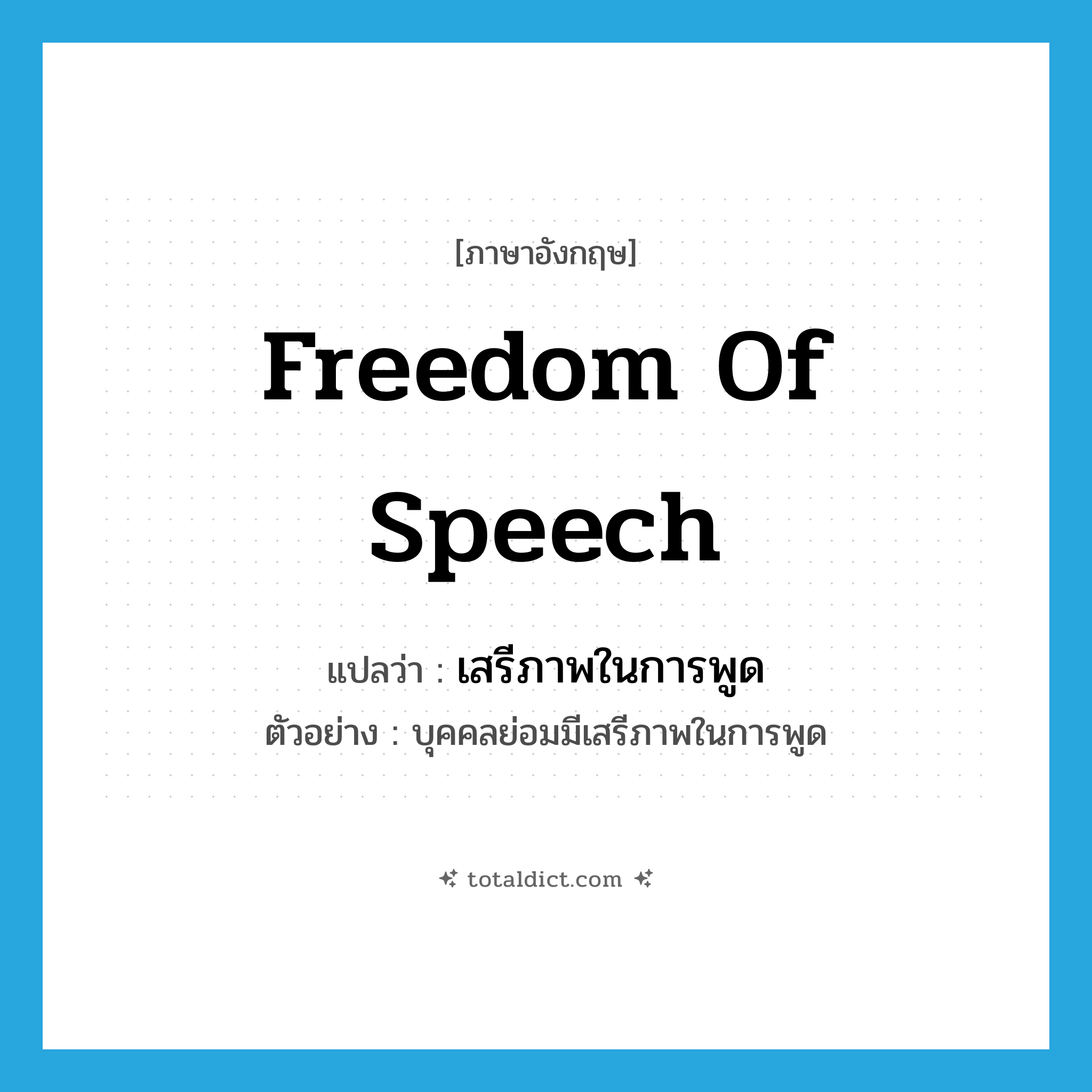 freedom of speech แปลว่า?, คำศัพท์ภาษาอังกฤษ freedom of speech แปลว่า เสรีภาพในการพูด ประเภท N ตัวอย่าง บุคคลย่อมมีเสรีภาพในการพูด หมวด N