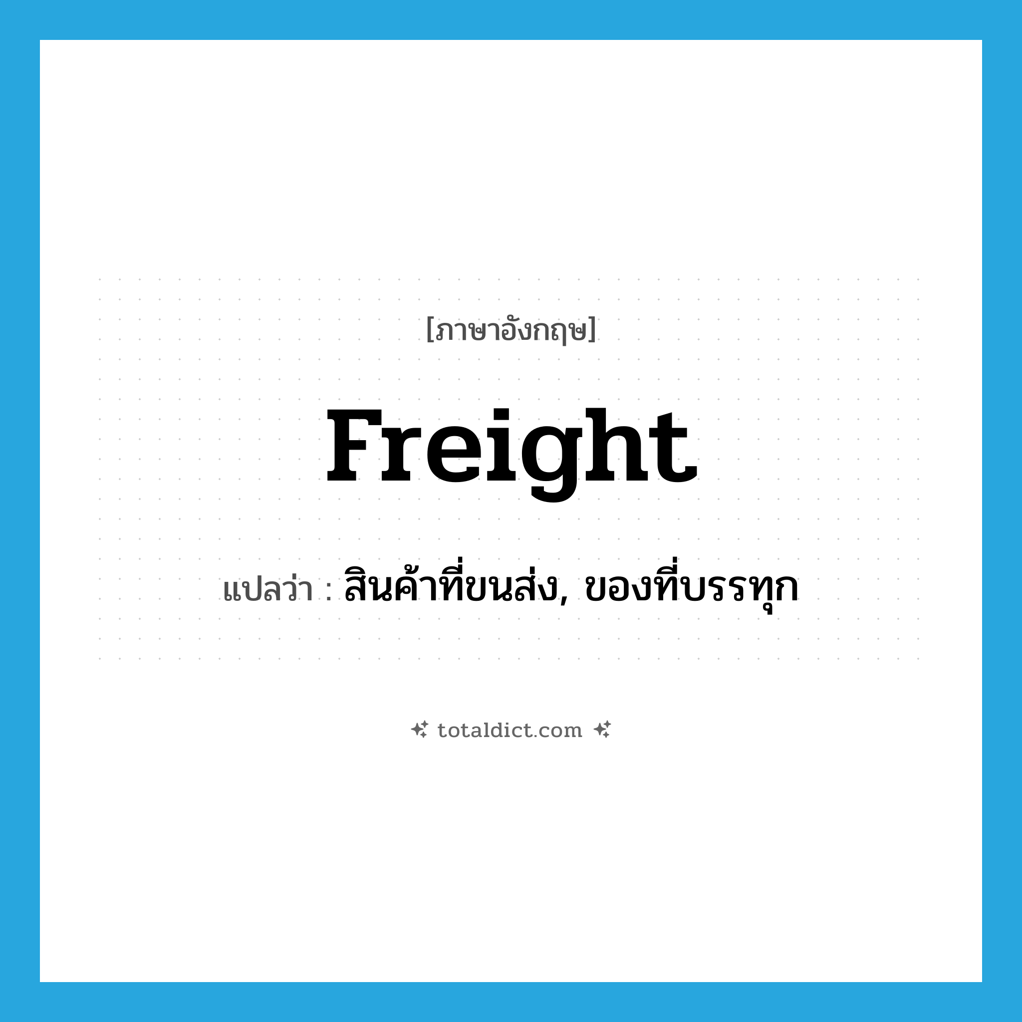 freight แปลว่า?, คำศัพท์ภาษาอังกฤษ freight แปลว่า สินค้าที่ขนส่ง, ของที่บรรทุก ประเภท N หมวด N