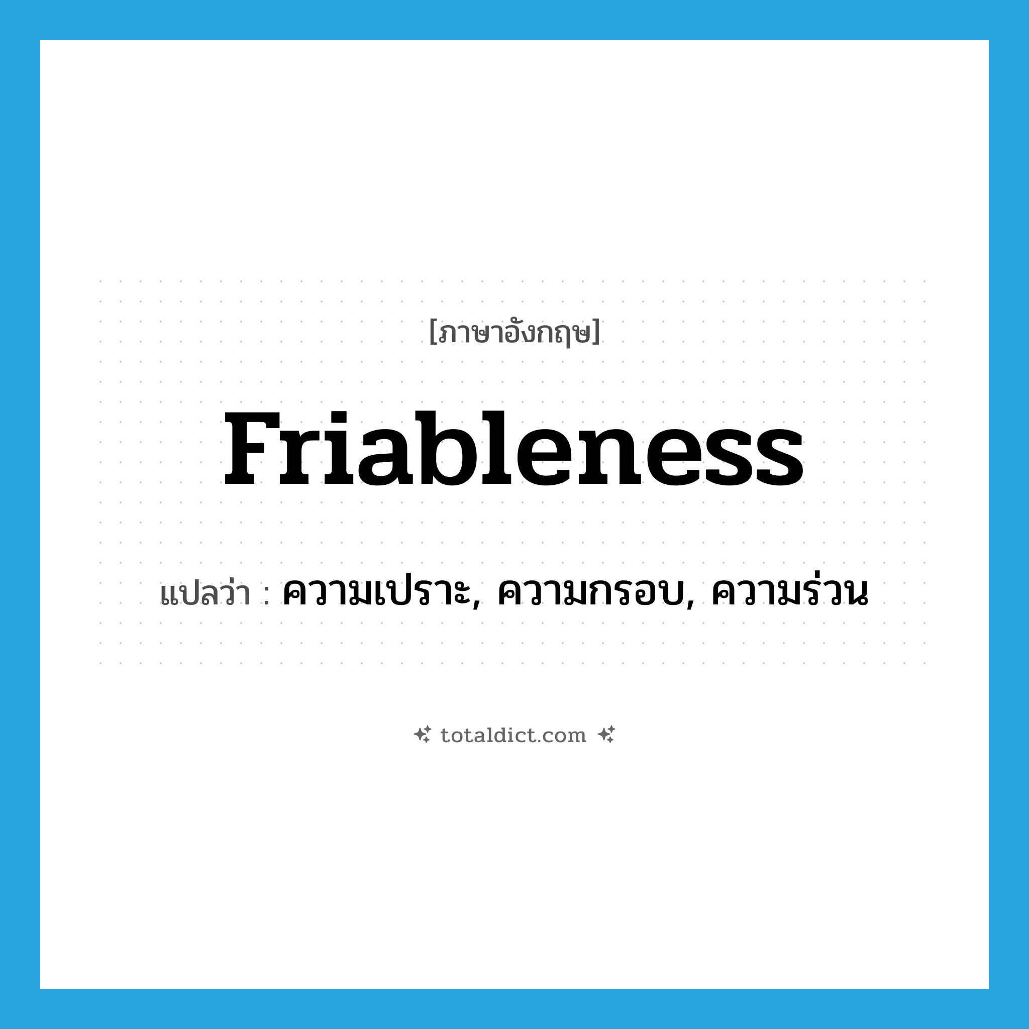 friableness แปลว่า?, คำศัพท์ภาษาอังกฤษ friableness แปลว่า ความเปราะ, ความกรอบ, ความร่วน ประเภท N หมวด N