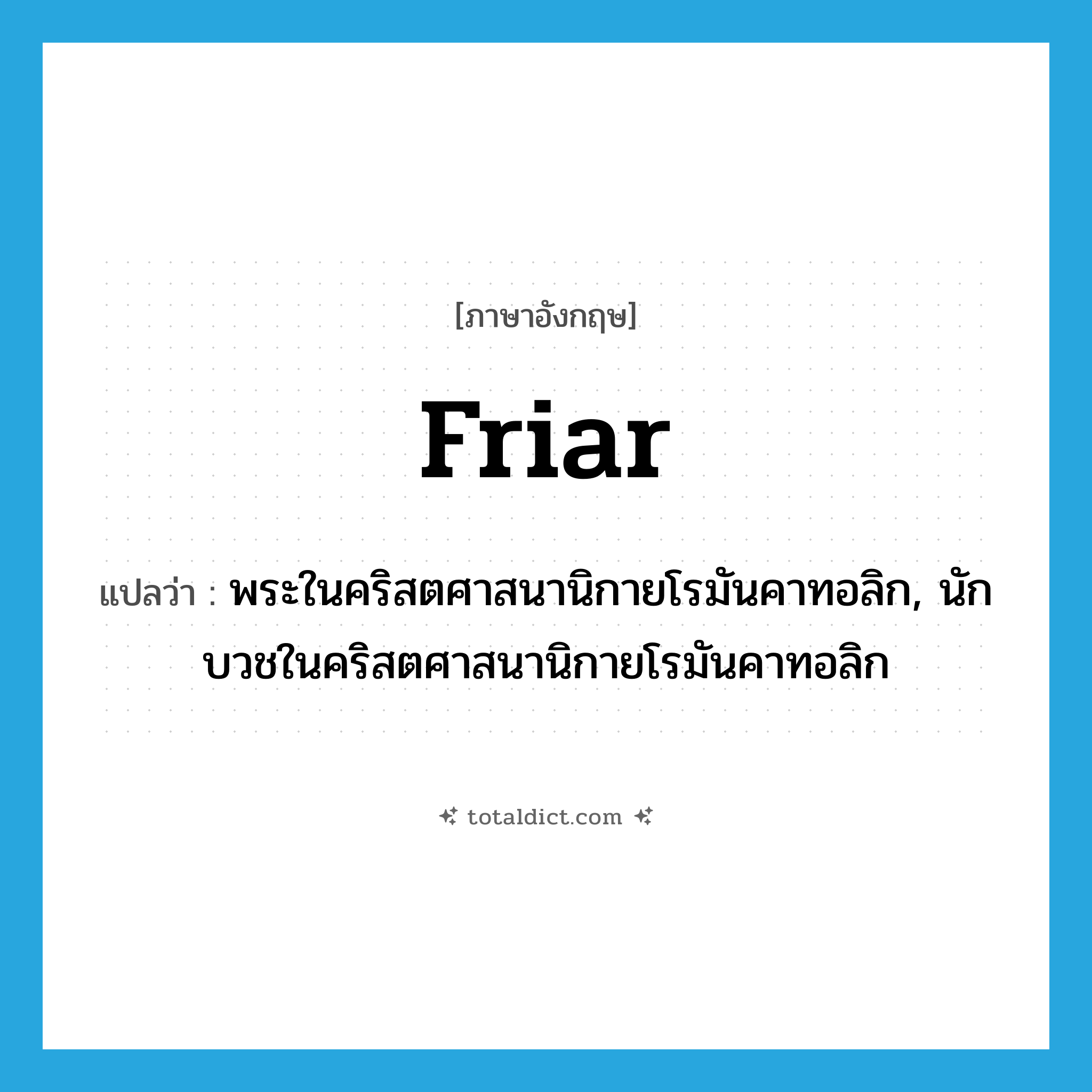 friar แปลว่า?, คำศัพท์ภาษาอังกฤษ friar แปลว่า พระในคริสตศาสนานิกายโรมันคาทอลิก, นักบวชในคริสตศาสนานิกายโรมันคาทอลิก ประเภท N หมวด N