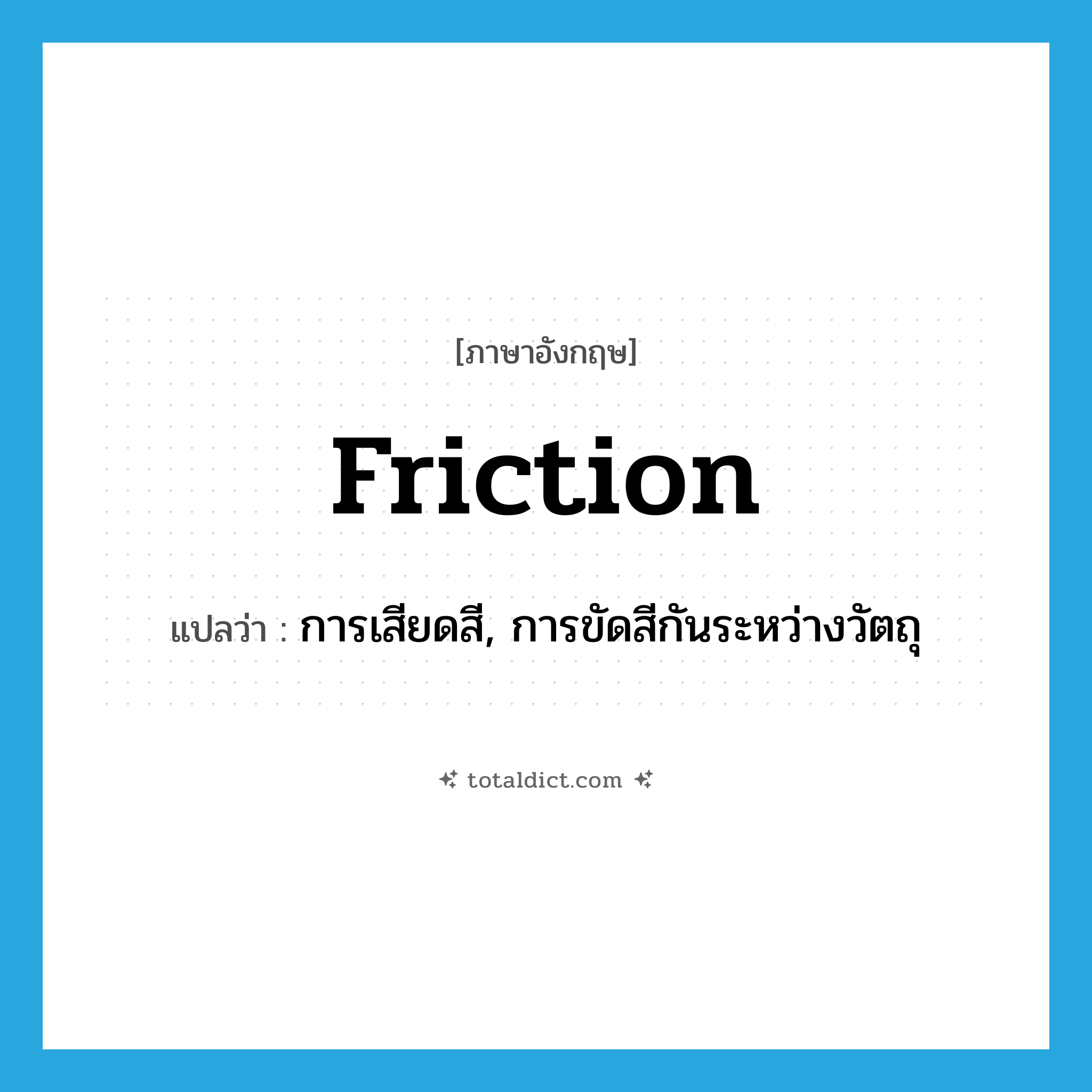 friction แปลว่า?, คำศัพท์ภาษาอังกฤษ friction แปลว่า การเสียดสี, การขัดสีกันระหว่างวัตถุ ประเภท N หมวด N