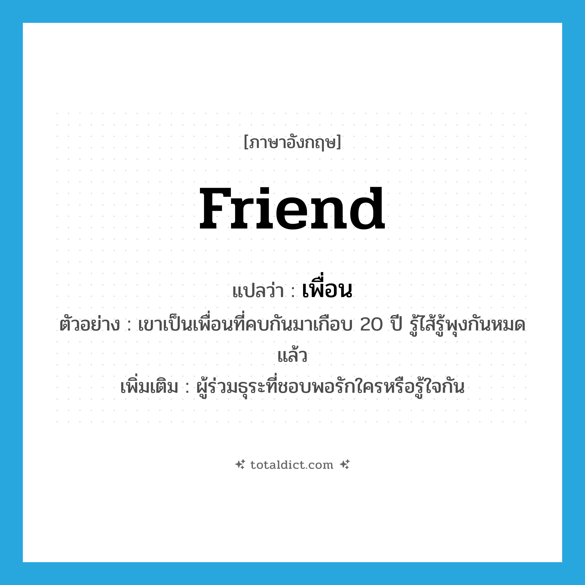 friend แปลว่า?, คำศัพท์ภาษาอังกฤษ friend แปลว่า เพื่อน ประเภท N ตัวอย่าง เขาเป็นเพื่อนที่คบกันมาเกือบ 20 ปี รู้ไส้รู้พุงกันหมดแล้ว เพิ่มเติม ผู้ร่วมธุระที่ชอบพอรักใครหรือรู้ใจกัน หมวด N