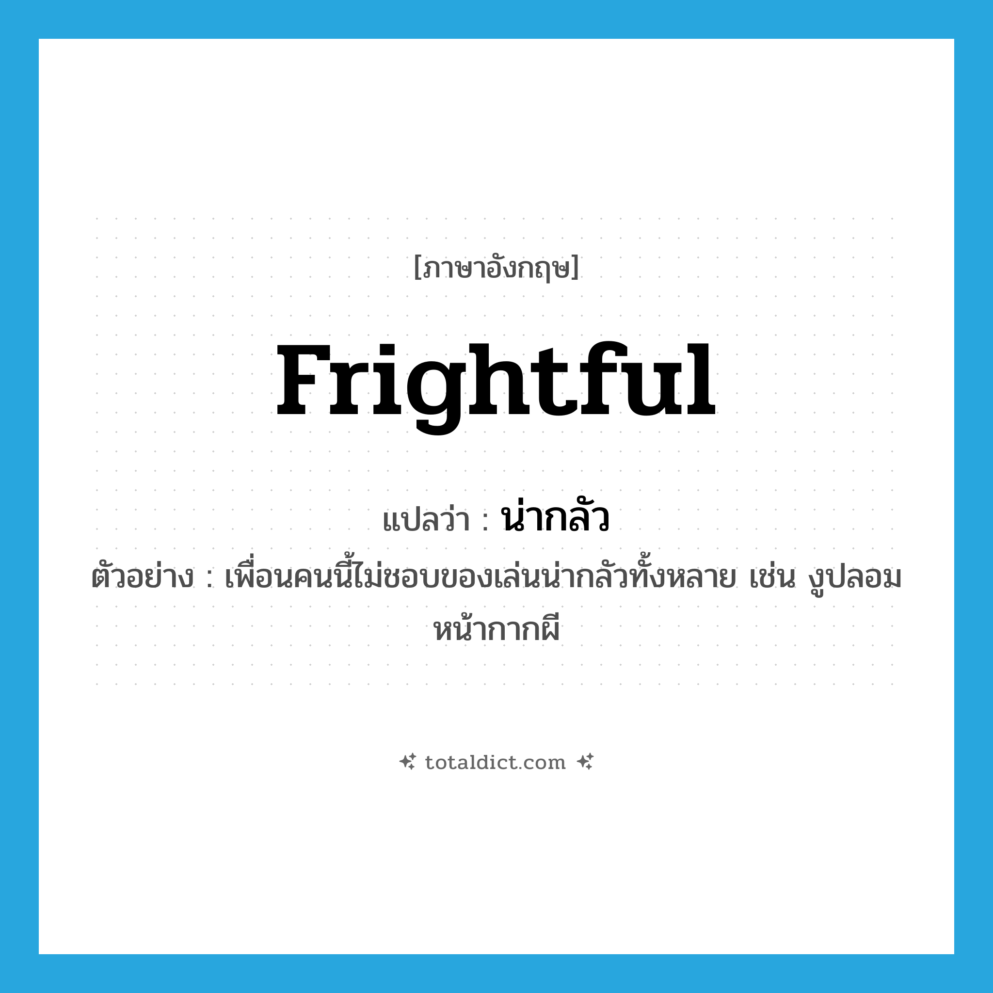 frightful แปลว่า?, คำศัพท์ภาษาอังกฤษ frightful แปลว่า น่ากลัว ประเภท ADJ ตัวอย่าง เพื่อนคนนี้ไม่ชอบของเล่นน่ากลัวทั้งหลาย เช่น งูปลอม หน้ากากผี หมวด ADJ