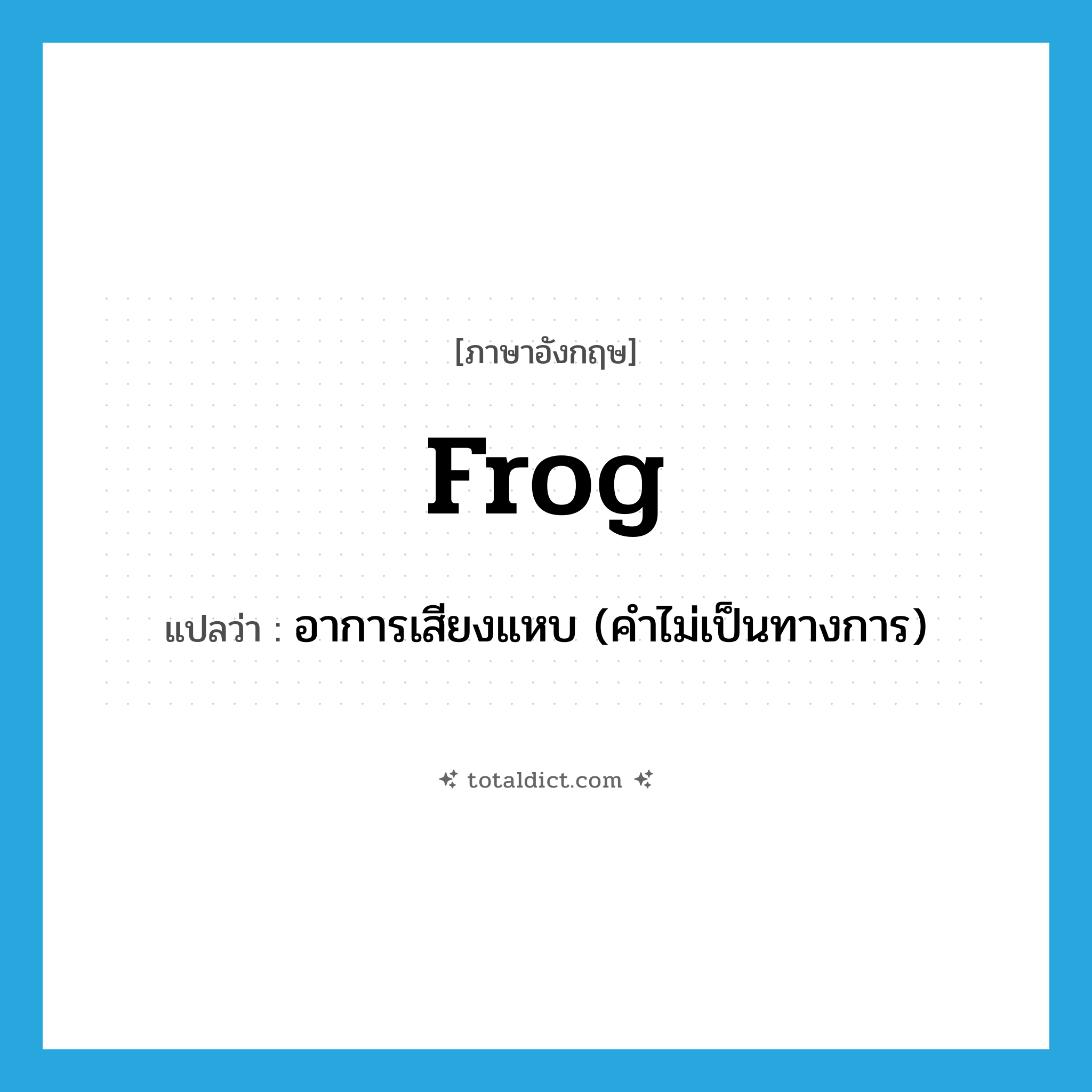 frog แปลว่า?, คำศัพท์ภาษาอังกฤษ frog แปลว่า อาการเสียงแหบ (คำไม่เป็นทางการ) ประเภท N หมวด N