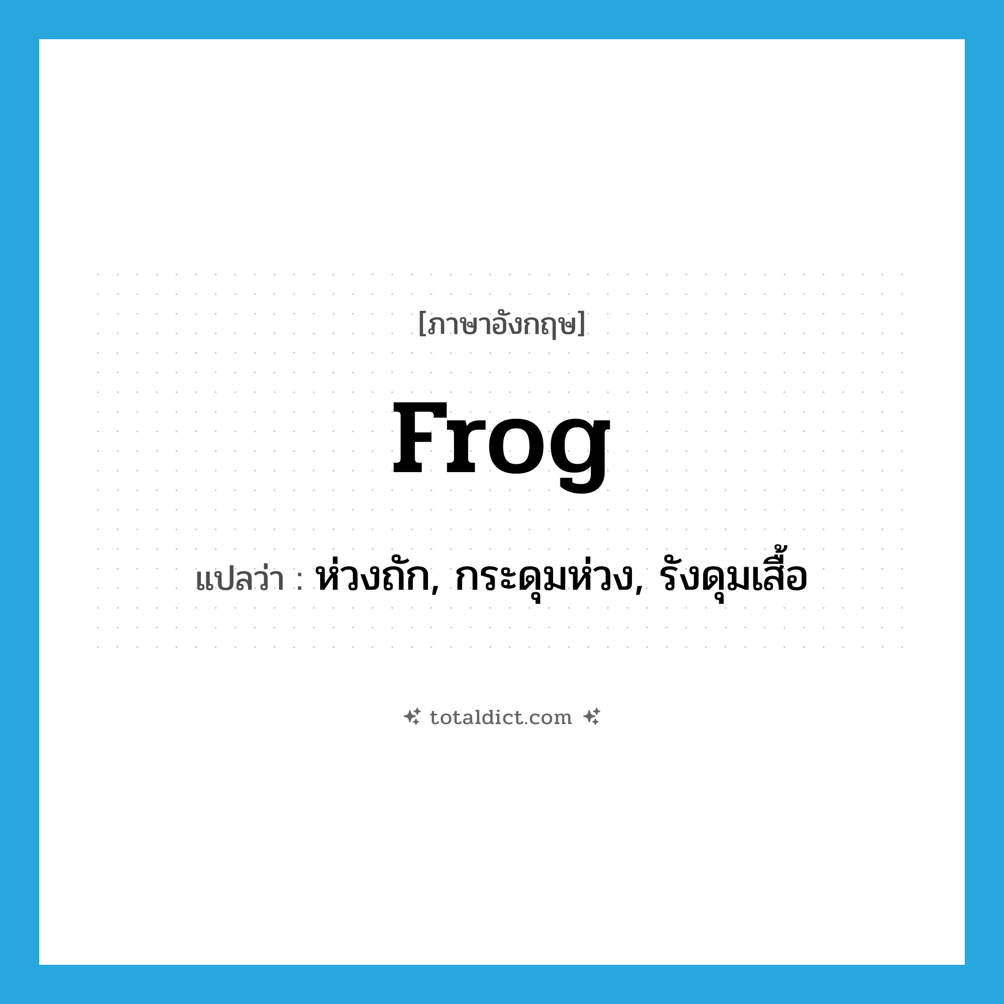 frog แปลว่า?, คำศัพท์ภาษาอังกฤษ frog แปลว่า ห่วงถัก, กระดุมห่วง, รังดุมเสื้อ ประเภท N หมวด N