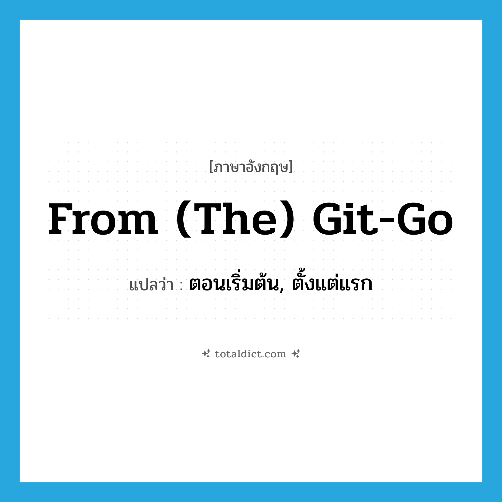 from (the) git-go แปลว่า?, คำศัพท์ภาษาอังกฤษ from (the) git-go แปลว่า ตอนเริ่มต้น, ตั้งแต่แรก ประเภท SL หมวด SL