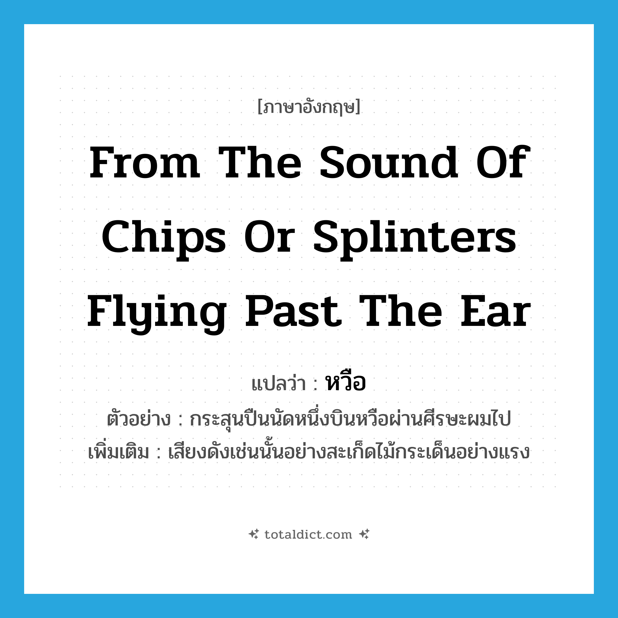 from the sound of chips or splinters flying past the ear แปลว่า?, คำศัพท์ภาษาอังกฤษ from the sound of chips or splinters flying past the ear แปลว่า หวือ ประเภท ADV ตัวอย่าง กระสุนปืนนัดหนึ่งบินหวือผ่านศีรษะผมไป เพิ่มเติม เสียงดังเช่นนั้นอย่างสะเก็ดไม้กระเด็นอย่างแรง หมวด ADV