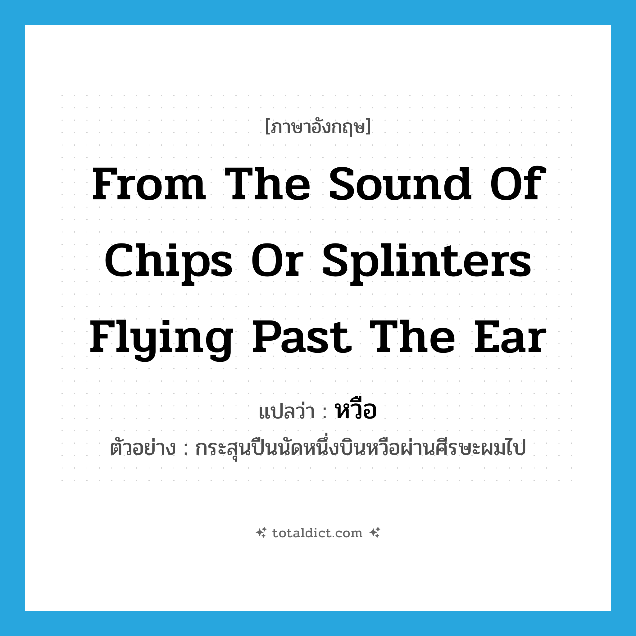 from the sound of chips or splinters flying past the ear แปลว่า?, คำศัพท์ภาษาอังกฤษ from the sound of chips or splinters flying past the ear แปลว่า หวือ ประเภท ADV ตัวอย่าง กระสุนปืนนัดหนึ่งบินหวือผ่านศีรษะผมไป หมวด ADV