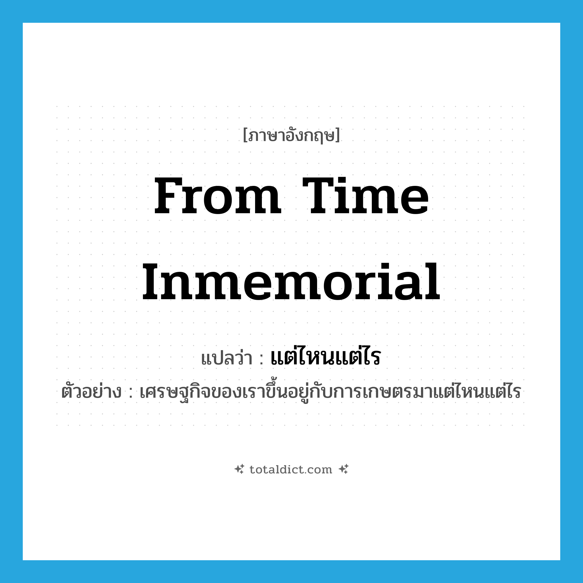 from time inmemorial แปลว่า?, คำศัพท์ภาษาอังกฤษ from time inmemorial แปลว่า แต่ไหนแต่ไร ประเภท ADV ตัวอย่าง เศรษฐกิจของเราขึ้นอยู่กับการเกษตรมาแต่ไหนแต่ไร หมวด ADV