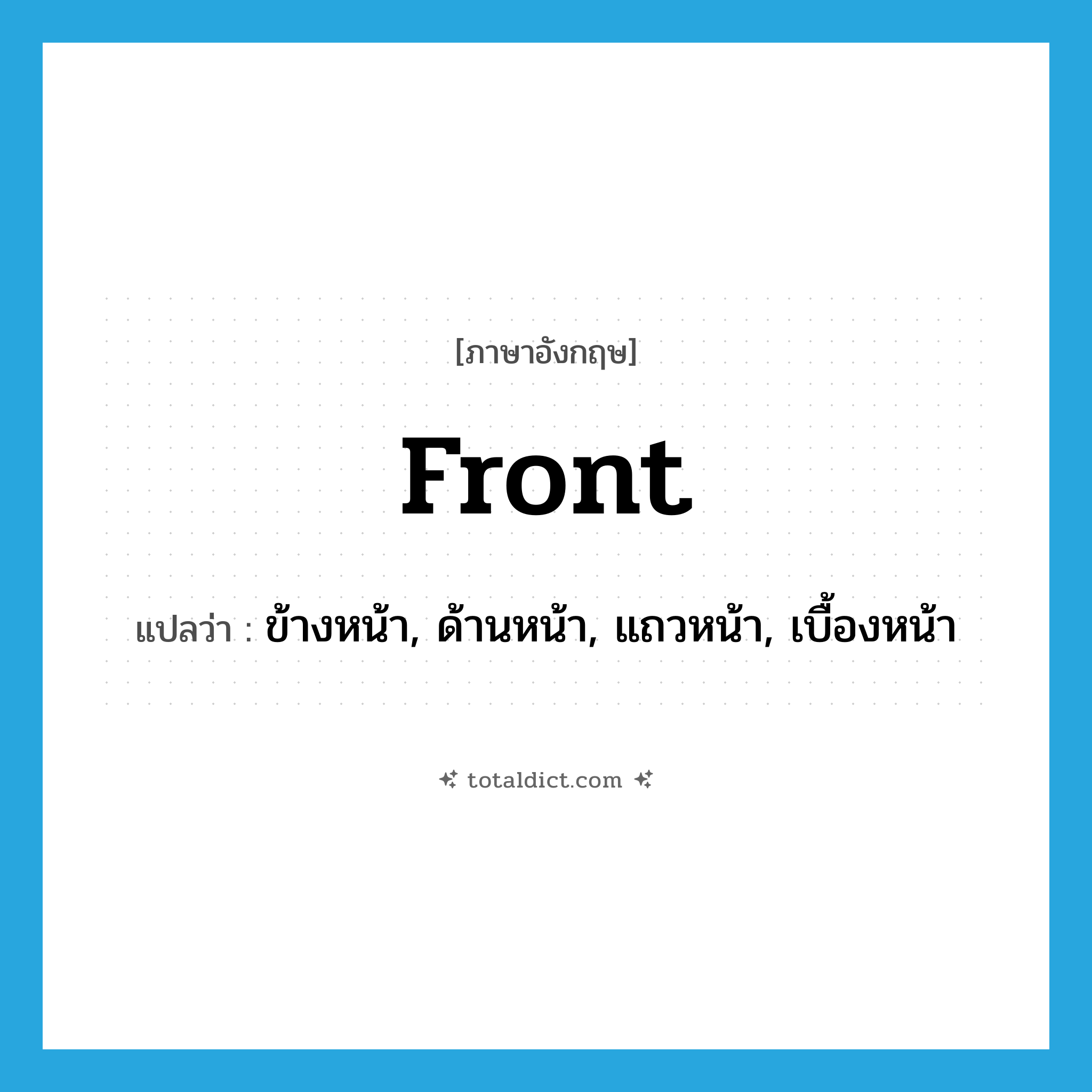 front แปลว่า?, คำศัพท์ภาษาอังกฤษ front แปลว่า ข้างหน้า, ด้านหน้า, แถวหน้า, เบื้องหน้า ประเภท ADJ หมวด ADJ